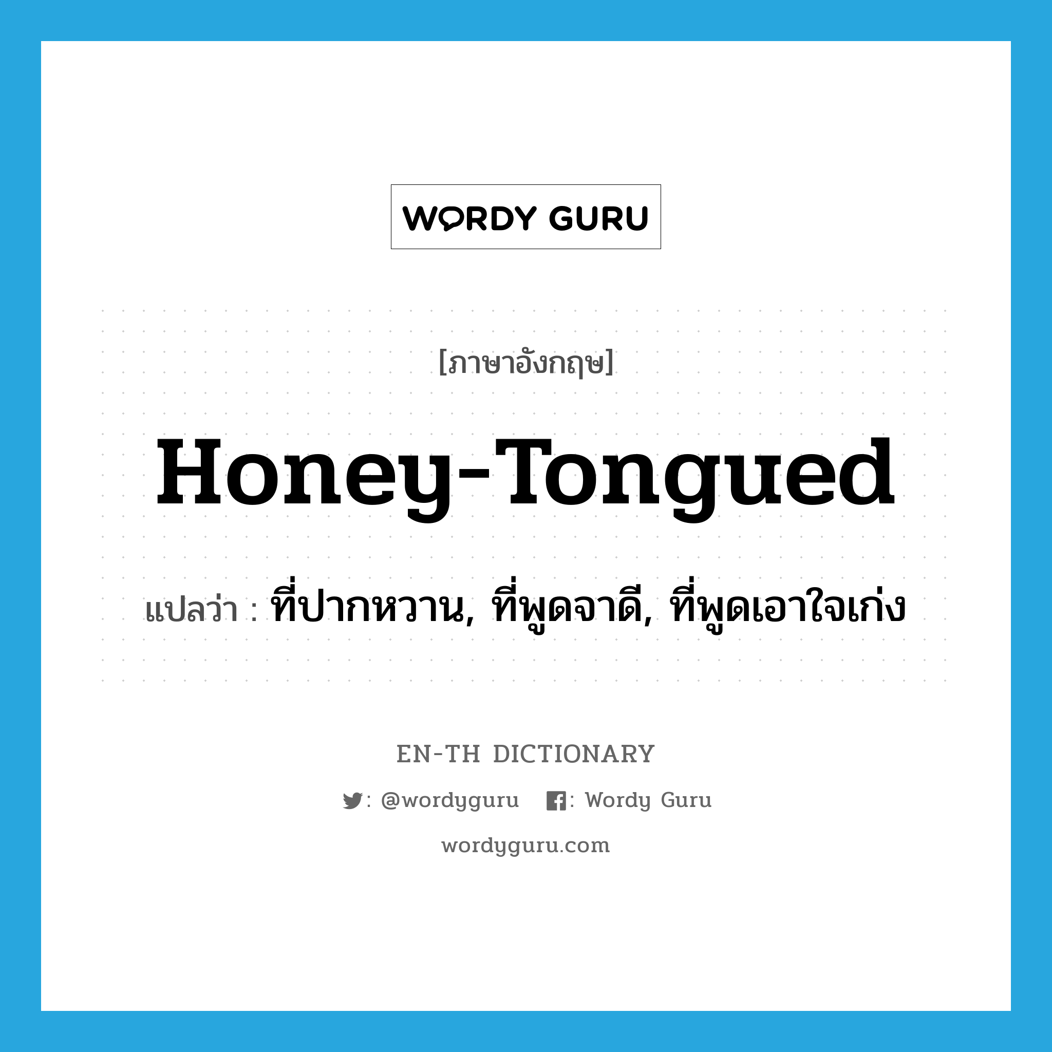 honey-tongued แปลว่า?, คำศัพท์ภาษาอังกฤษ honey-tongued แปลว่า ที่ปากหวาน, ที่พูดจาดี, ที่พูดเอาใจเก่ง ประเภท ADJ หมวด ADJ