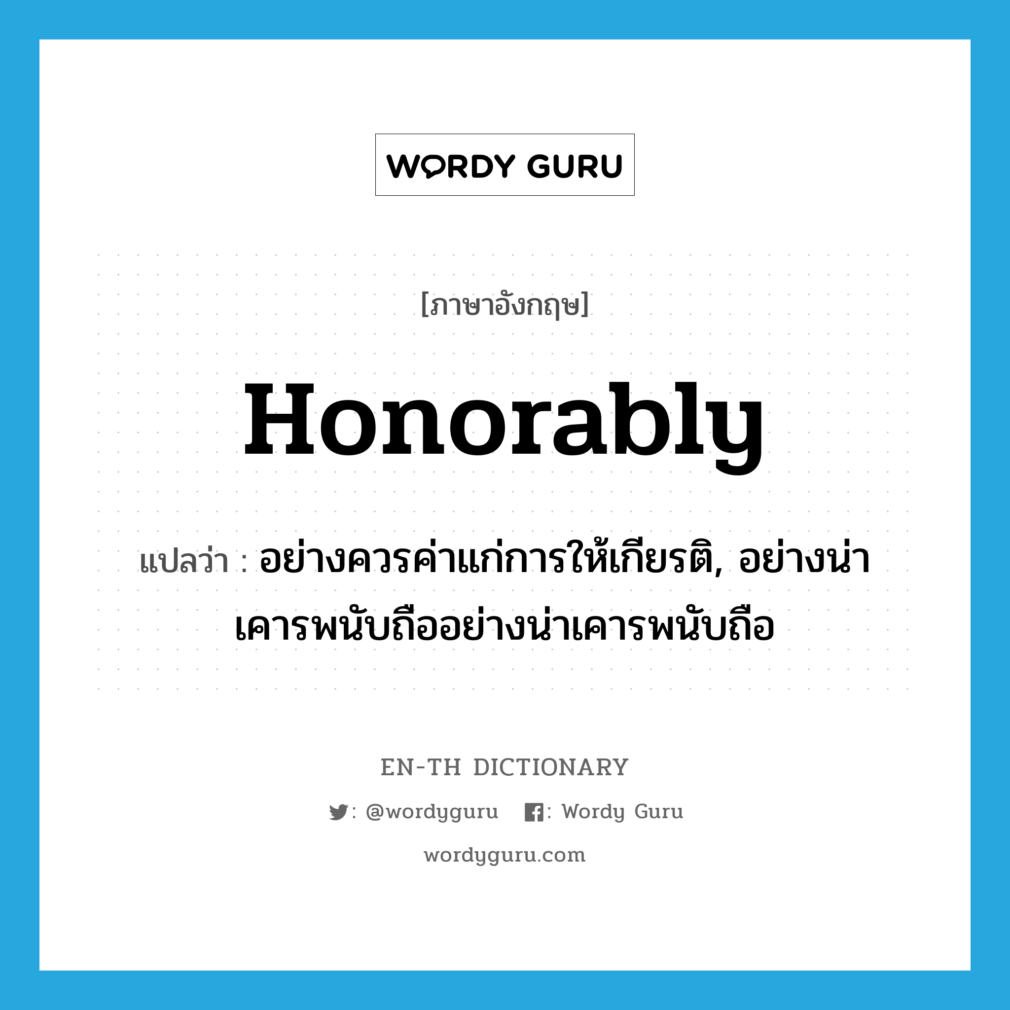 honorably แปลว่า?, คำศัพท์ภาษาอังกฤษ honorably แปลว่า อย่างควรค่าแก่การให้เกียรติ, อย่างน่าเคารพนับถืออย่างน่าเคารพนับถือ ประเภท ADV หมวด ADV