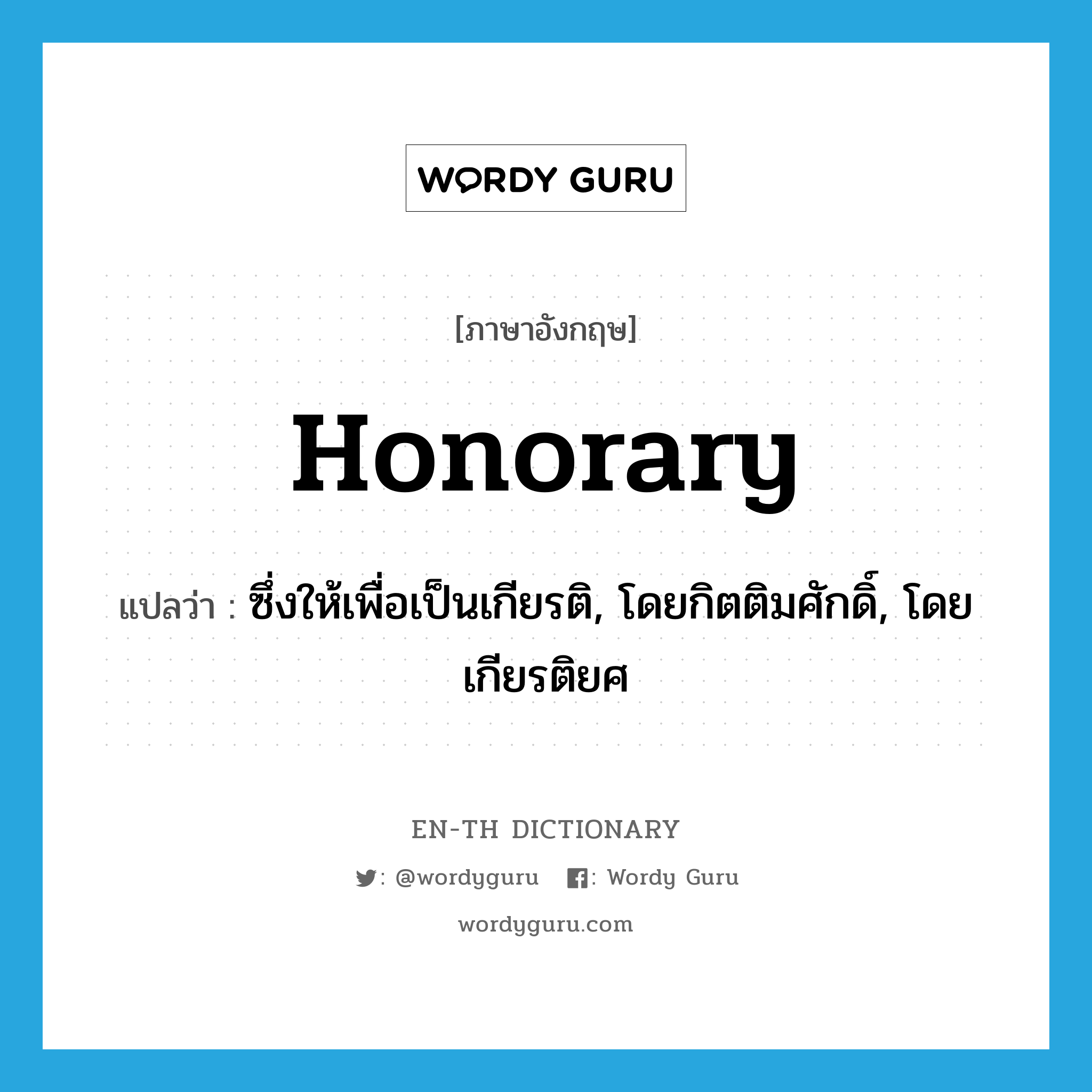 honorary แปลว่า?, คำศัพท์ภาษาอังกฤษ honorary แปลว่า ซึ่งให้เพื่อเป็นเกียรติ, โดยกิตติมศักดิ์, โดยเกียรติยศ ประเภท ADJ หมวด ADJ
