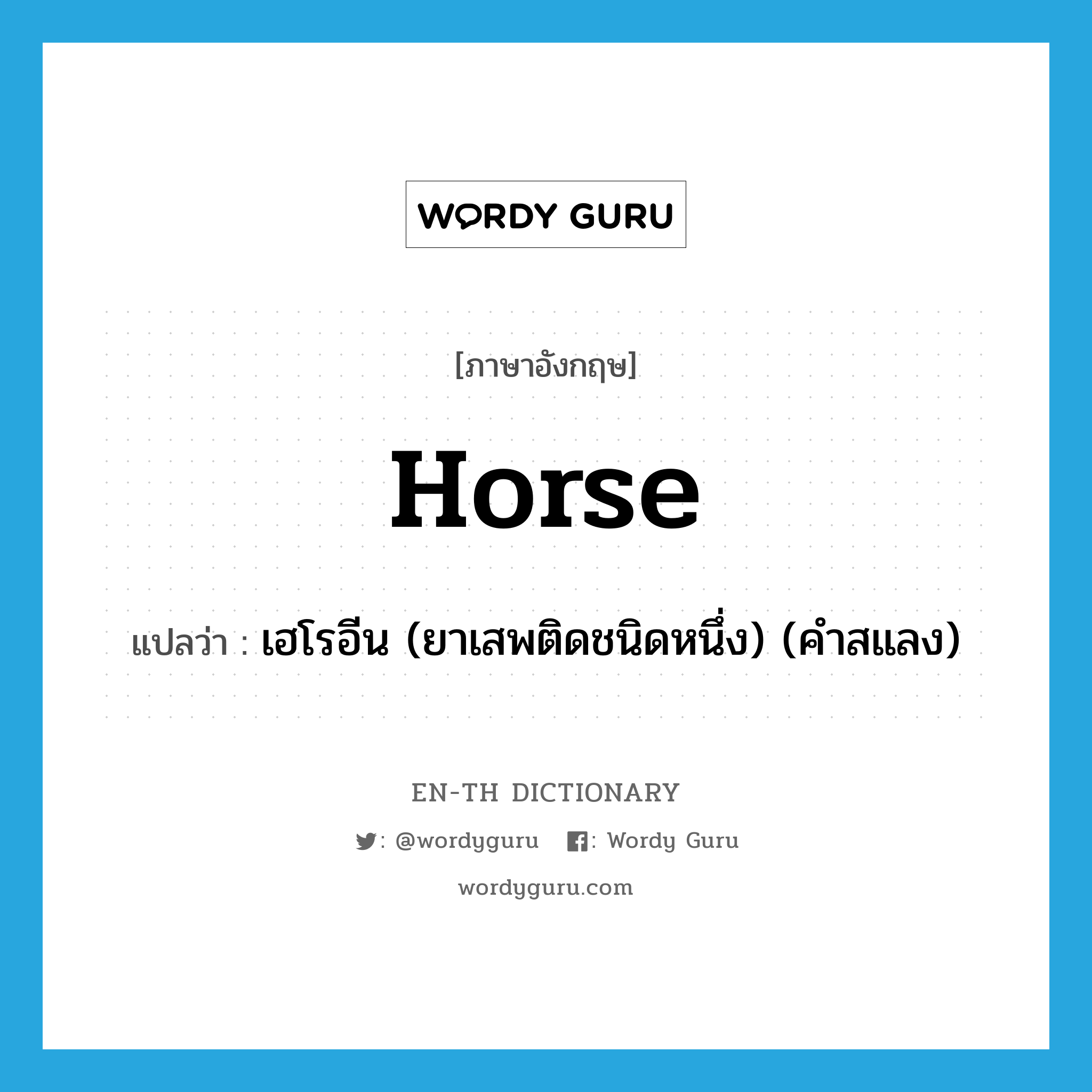 horse แปลว่า?, คำศัพท์ภาษาอังกฤษ horse แปลว่า เฮโรอีน (ยาเสพติดชนิดหนึ่ง) (คำสแลง) ประเภท N หมวด N