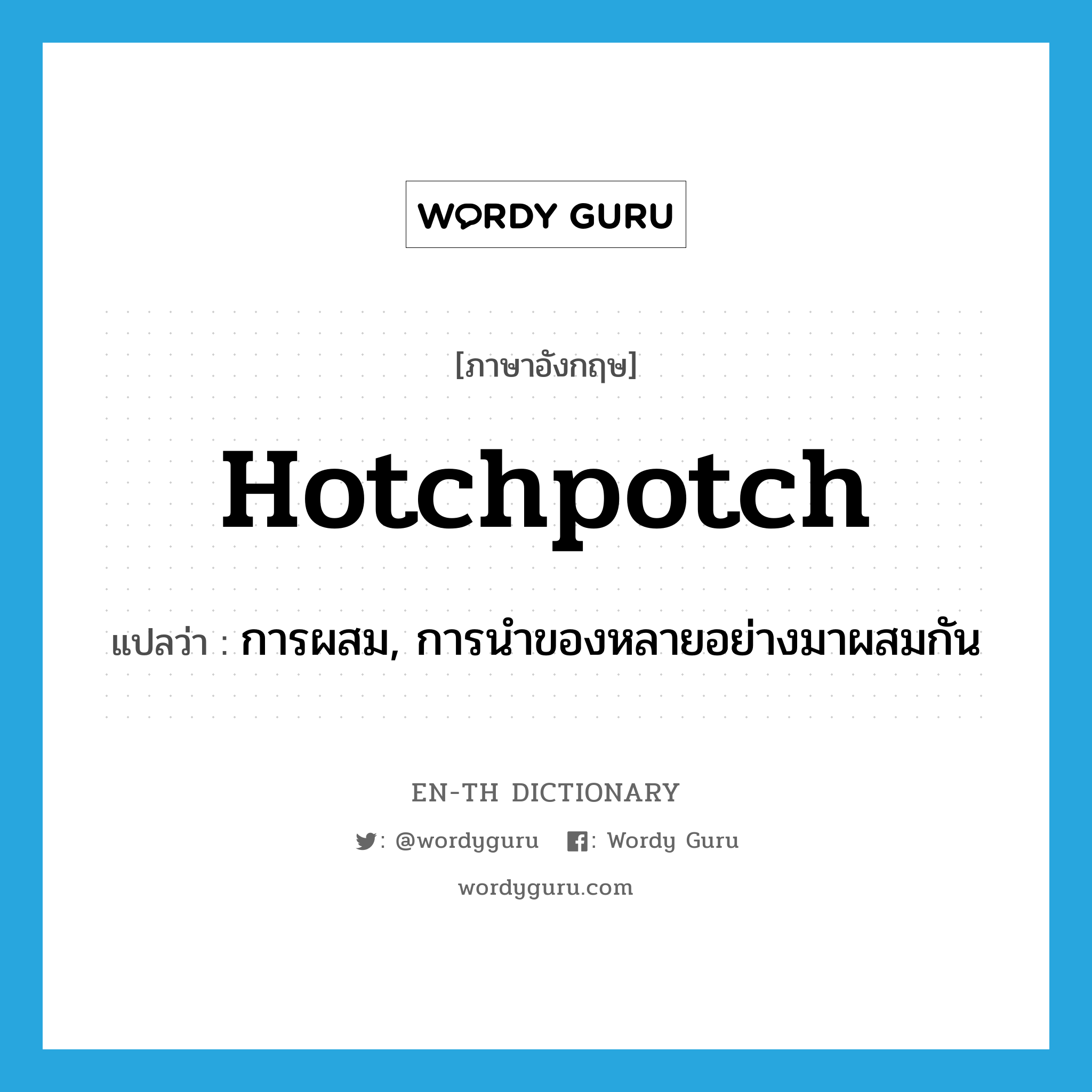 hotchpotch แปลว่า?, คำศัพท์ภาษาอังกฤษ hotchpotch แปลว่า การผสม, การนำของหลายอย่างมาผสมกัน ประเภท N หมวด N