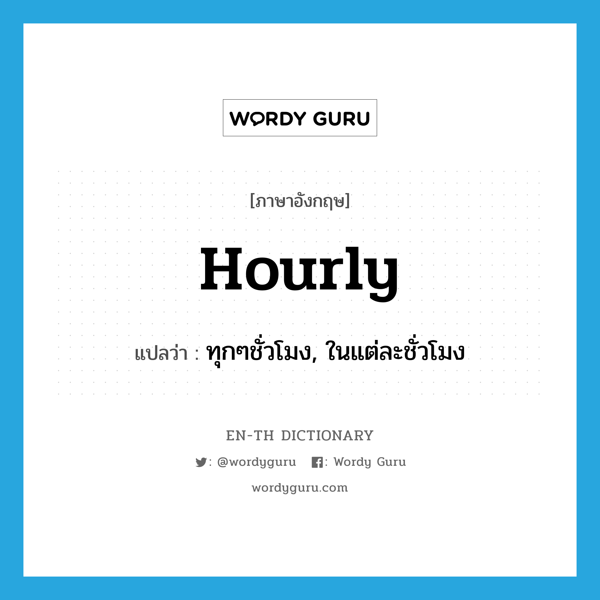 hourly แปลว่า?, คำศัพท์ภาษาอังกฤษ hourly แปลว่า ทุกๆชั่วโมง, ในแต่ละชั่วโมง ประเภท ADJ หมวด ADJ