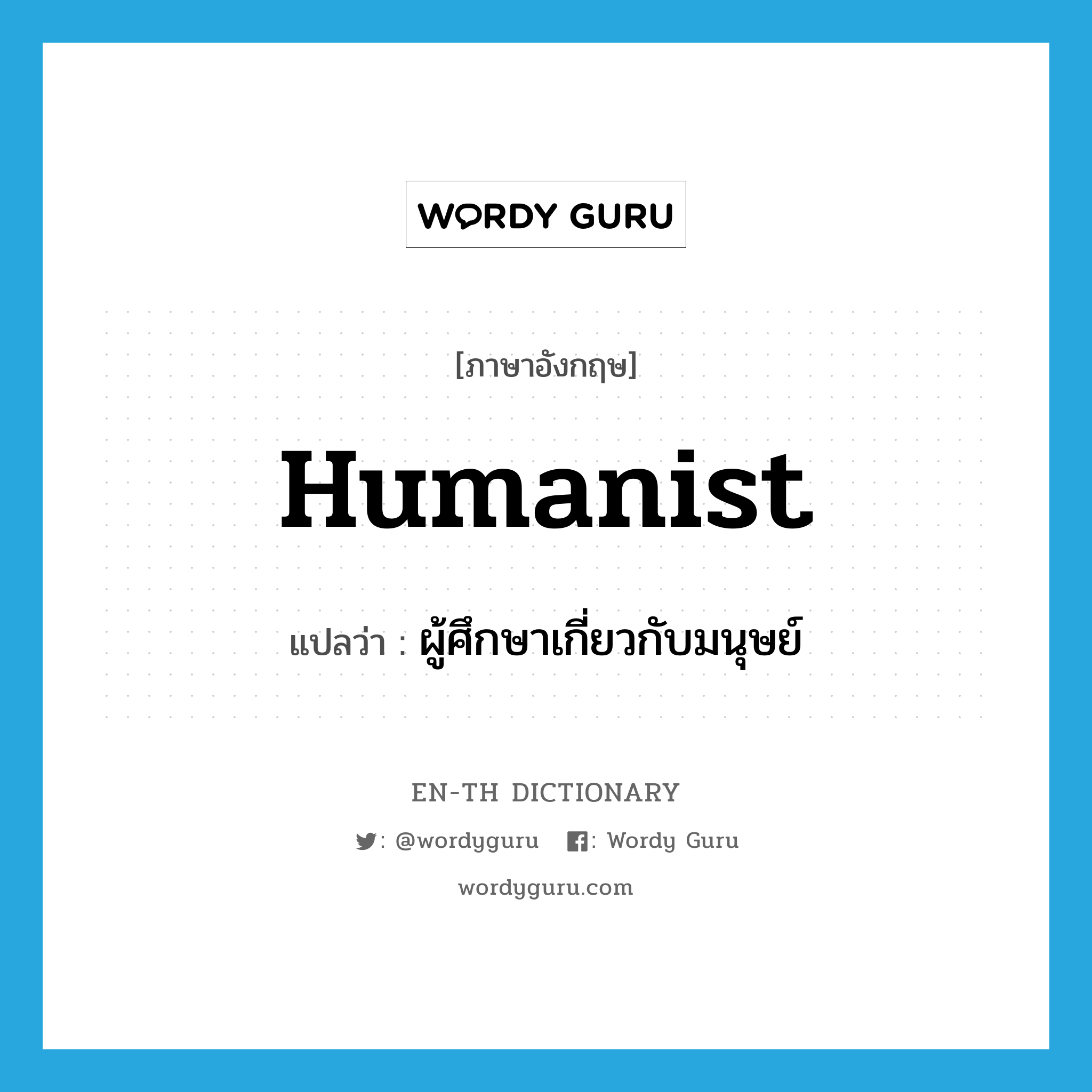 ผู้ศึกษาเกี่ยวกับมนุษย์ ภาษาอังกฤษ?, คำศัพท์ภาษาอังกฤษ ผู้ศึกษาเกี่ยวกับมนุษย์ แปลว่า humanist ประเภท N หมวด N