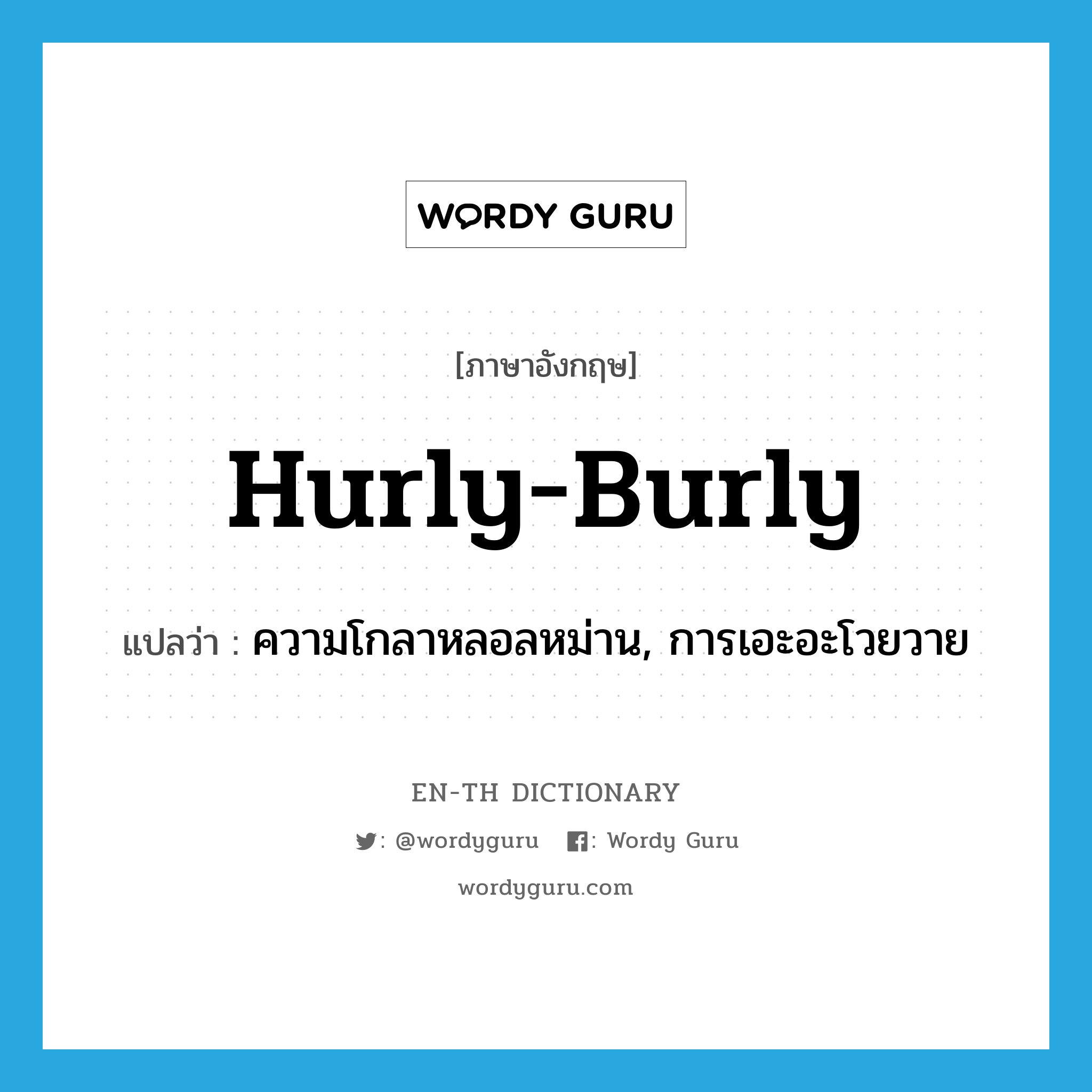 hurly-burly แปลว่า?, คำศัพท์ภาษาอังกฤษ hurly-burly แปลว่า ความโกลาหลอลหม่าน, การเอะอะโวยวาย ประเภท N หมวด N