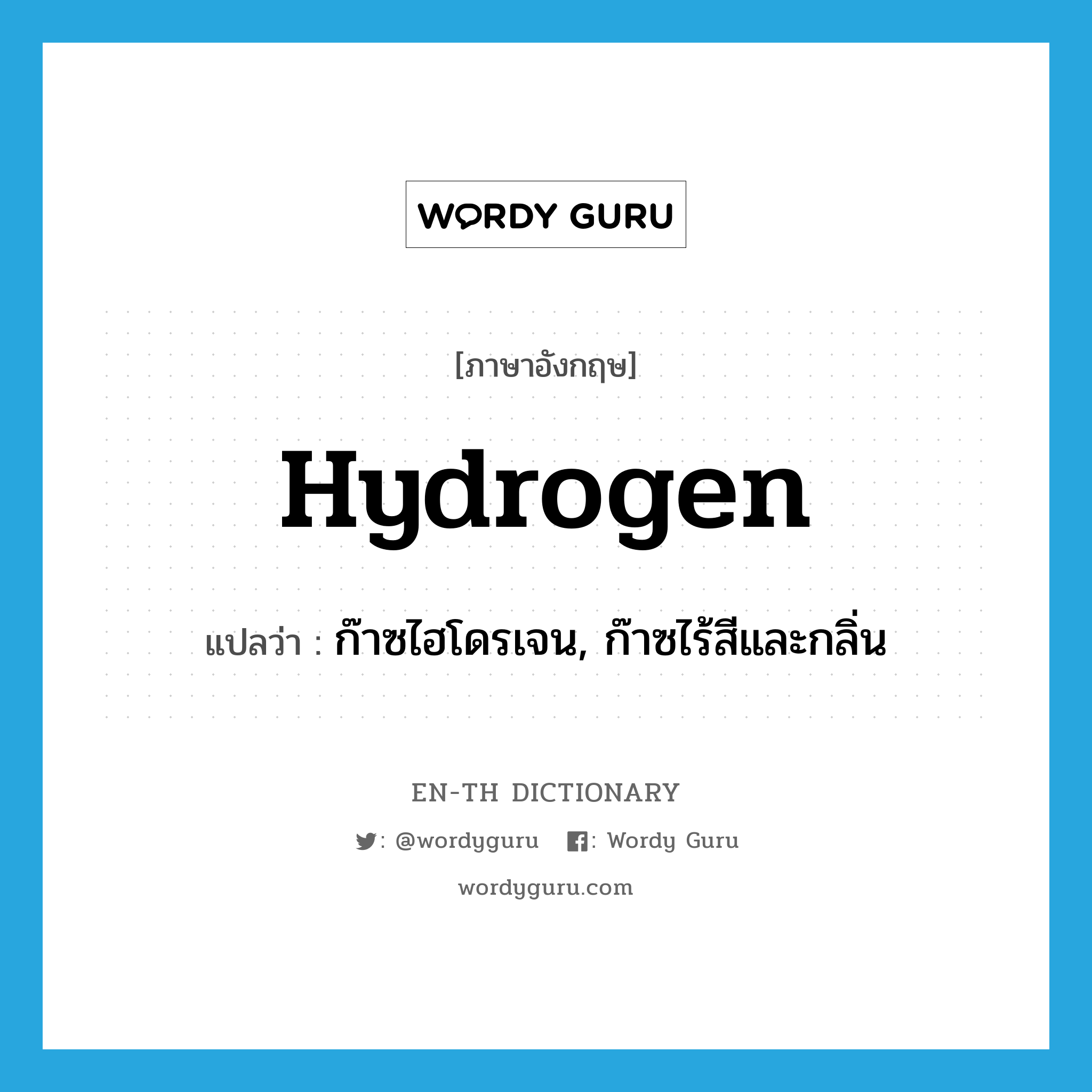 hydrogen แปลว่า?, คำศัพท์ภาษาอังกฤษ hydrogen แปลว่า ก๊าซไฮโดรเจน, ก๊าซไร้สีและกลิ่น ประเภท N หมวด N