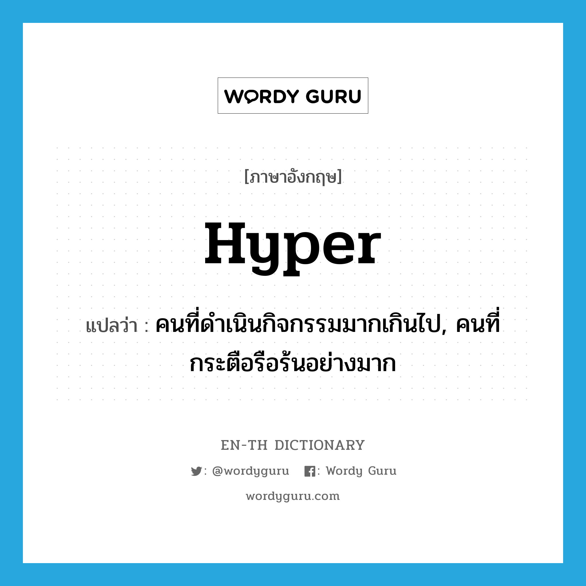 hyper แปลว่า?, คำศัพท์ภาษาอังกฤษ hyper แปลว่า คนที่ดำเนินกิจกรรมมากเกินไป, คนที่กระตือรือร้นอย่างมาก ประเภท N หมวด N