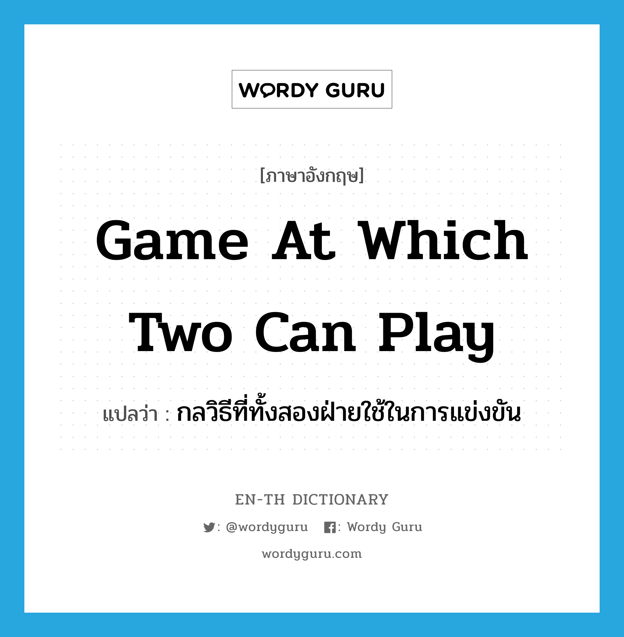 game at which two can play แปลว่า?, คำศัพท์ภาษาอังกฤษ game at which two can play แปลว่า กลวิธีที่ทั้งสองฝ่ายใช้ในการแข่งขัน ประเภท IDM หมวด IDM