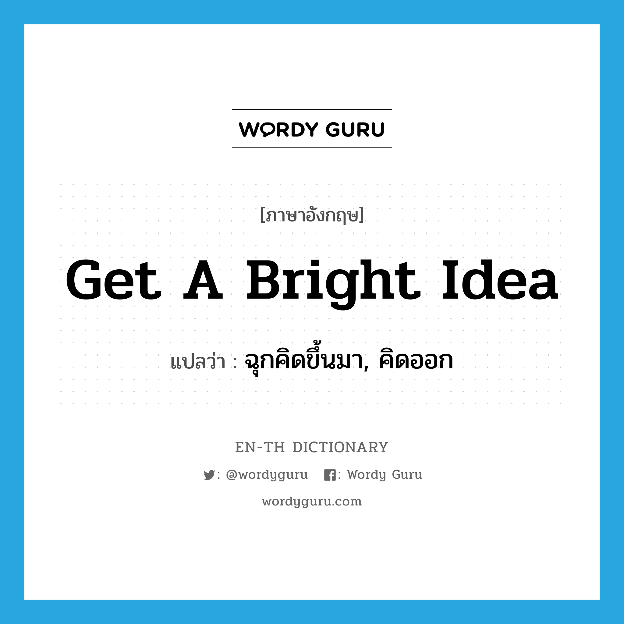 get a bright idea แปลว่า?, คำศัพท์ภาษาอังกฤษ get a bright idea แปลว่า ฉุกคิดขึ้นมา, คิดออก ประเภท IDM หมวด IDM