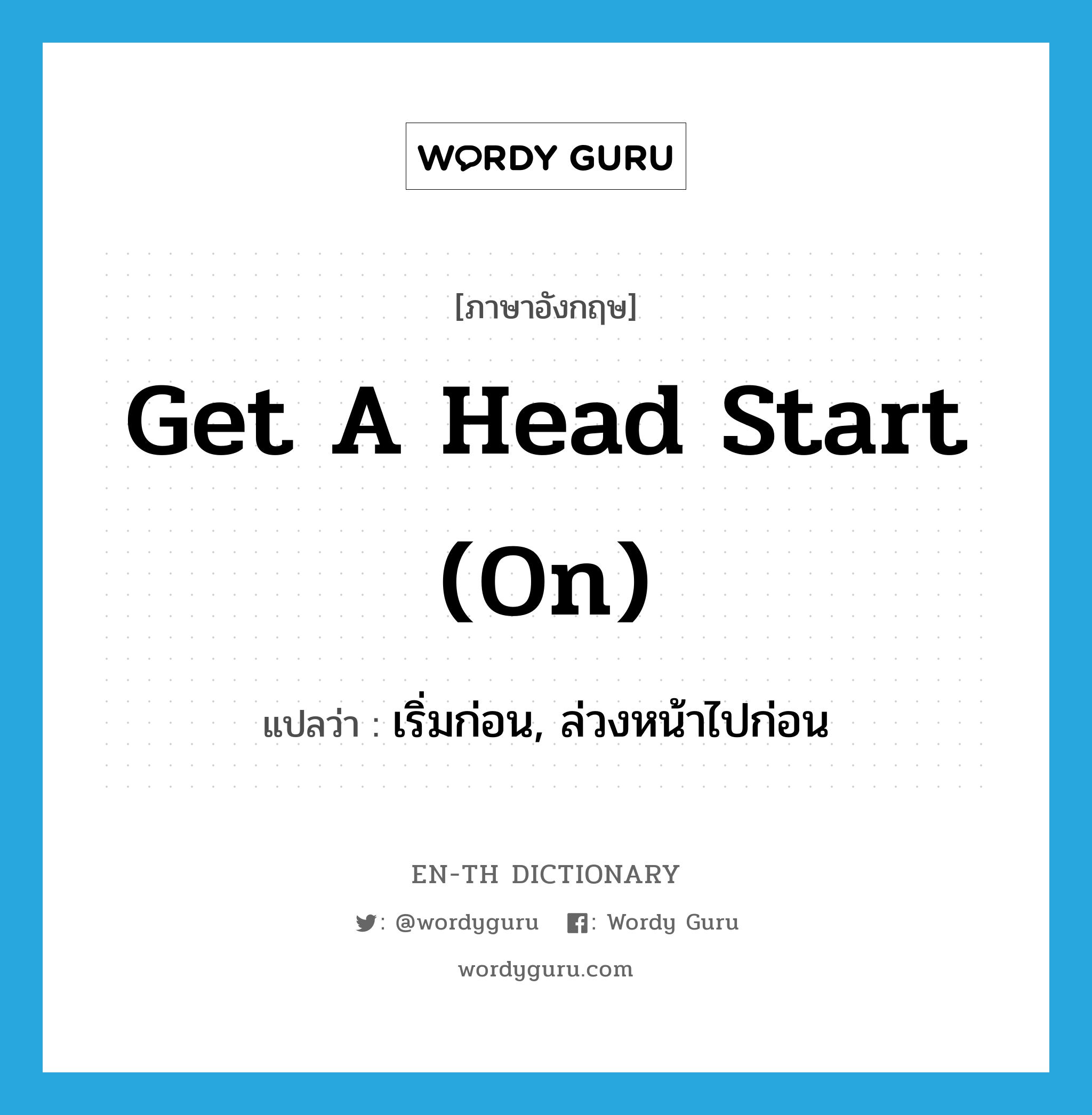 get a head start (on) แปลว่า?, คำศัพท์ภาษาอังกฤษ get a head start (on) แปลว่า เริ่มก่อน, ล่วงหน้าไปก่อน ประเภท IDM หมวด IDM