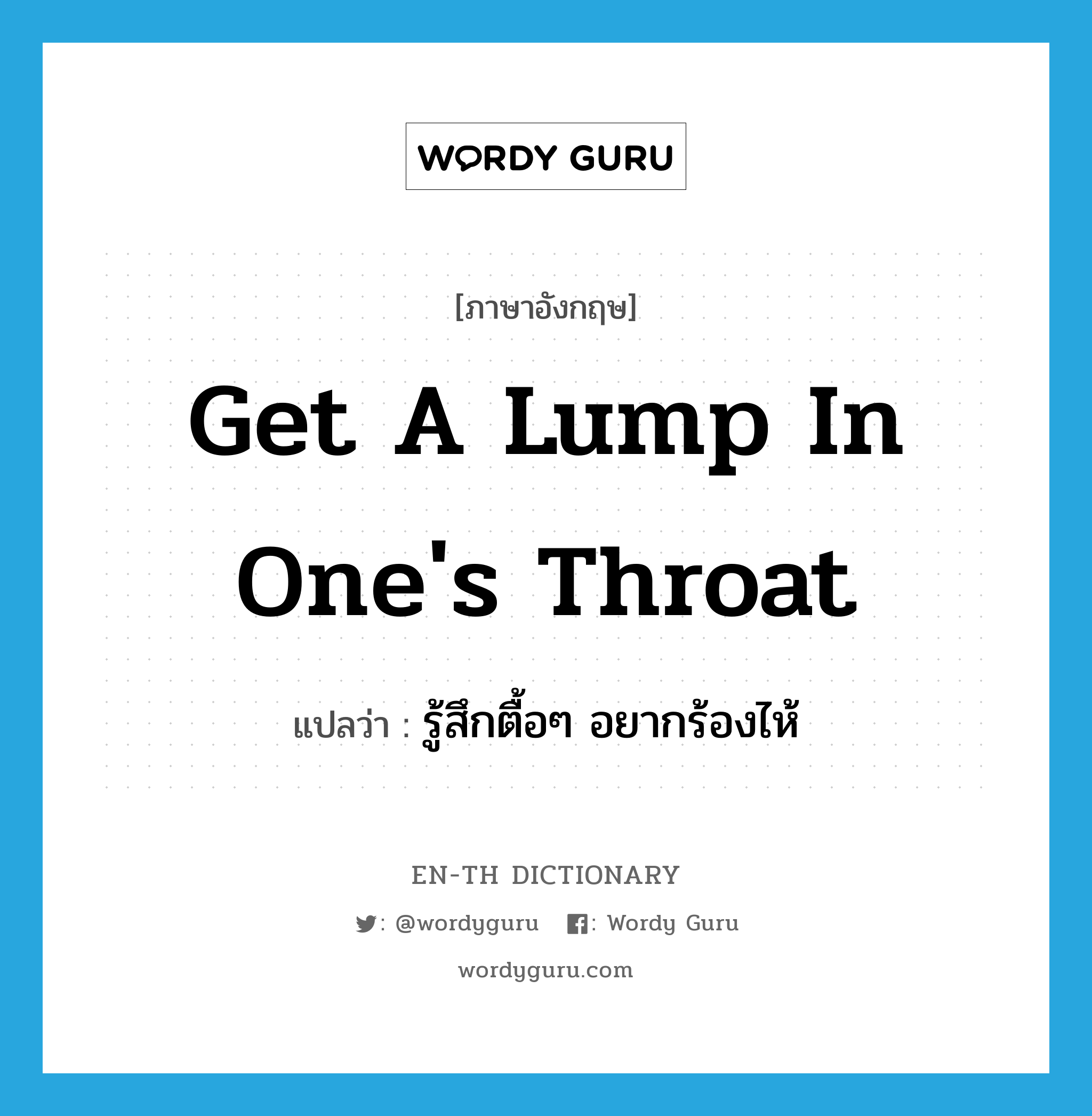 get a lump in one's throat แปลว่า?, คำศัพท์ภาษาอังกฤษ get a lump in one's throat แปลว่า รู้สึกตื้อๆ อยากร้องไห้ ประเภท IDM หมวด IDM