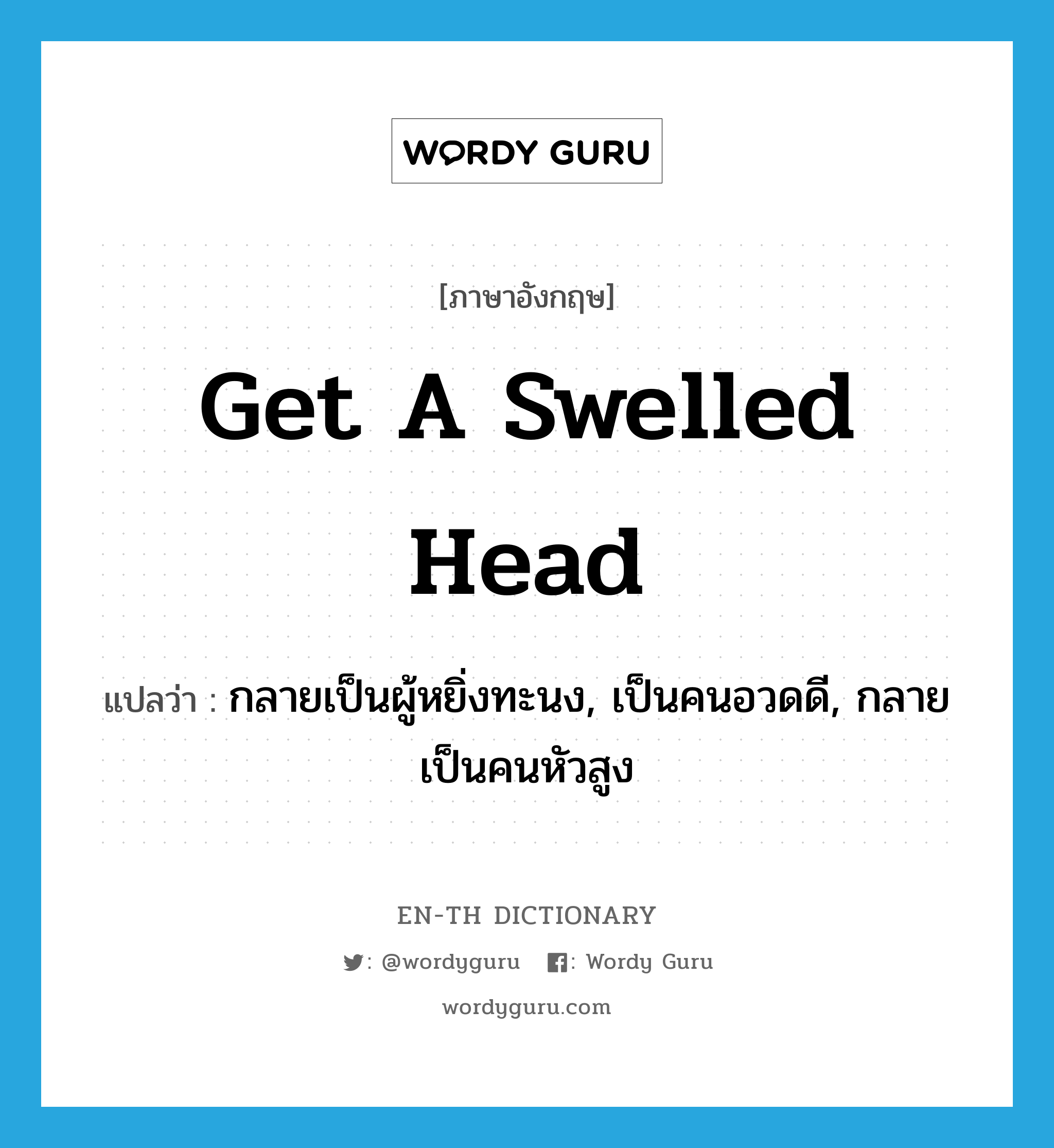 get a swelled head แปลว่า?, คำศัพท์ภาษาอังกฤษ get a swelled head แปลว่า กลายเป็นผู้หยิ่งทะนง, เป็นคนอวดดี, กลายเป็นคนหัวสูง ประเภท IDM หมวด IDM