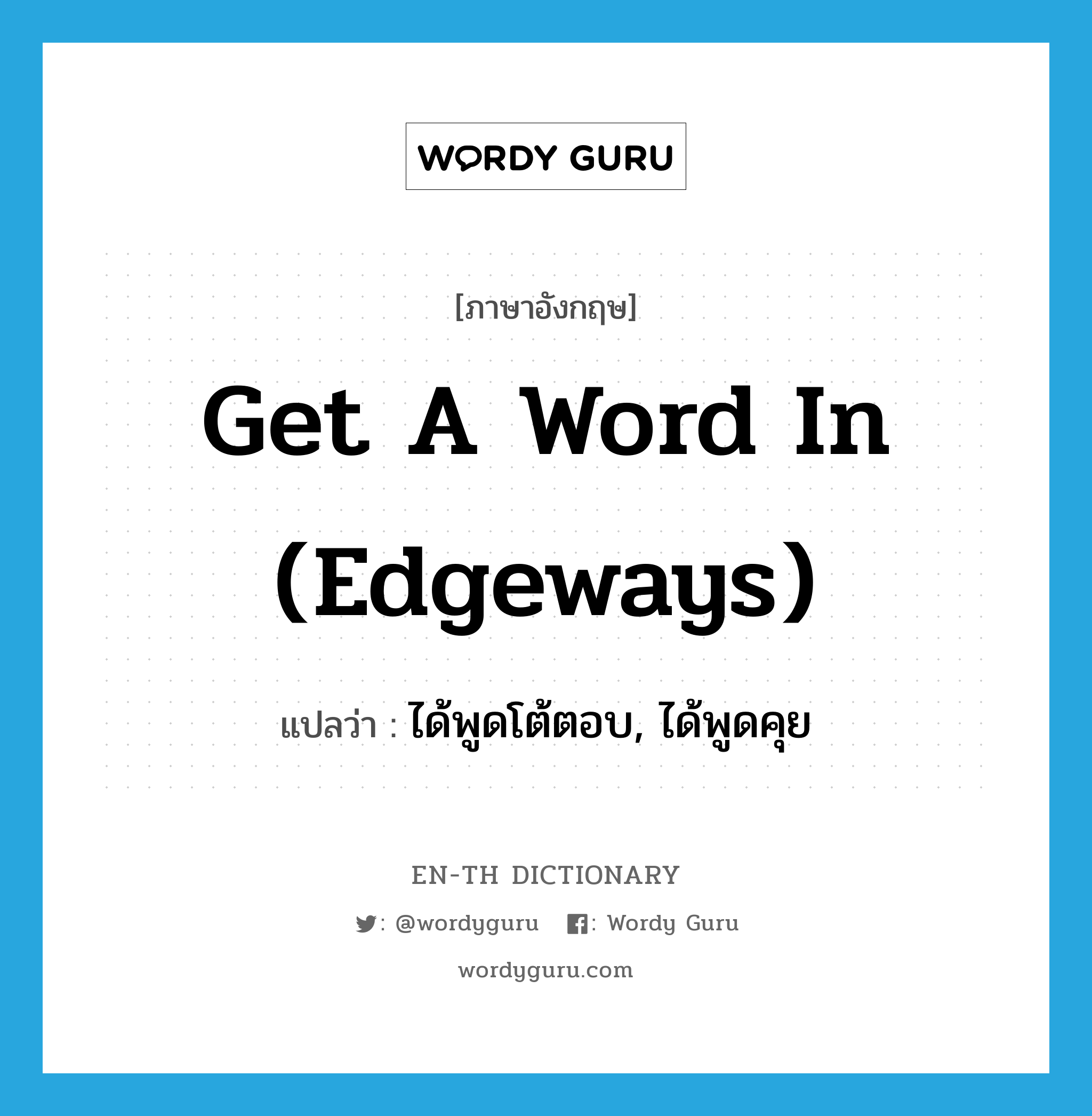get a word in (edgeways) แปลว่า?, คำศัพท์ภาษาอังกฤษ get a word in (edgeways) แปลว่า ได้พูดโต้ตอบ, ได้พูดคุย ประเภท IDM หมวด IDM