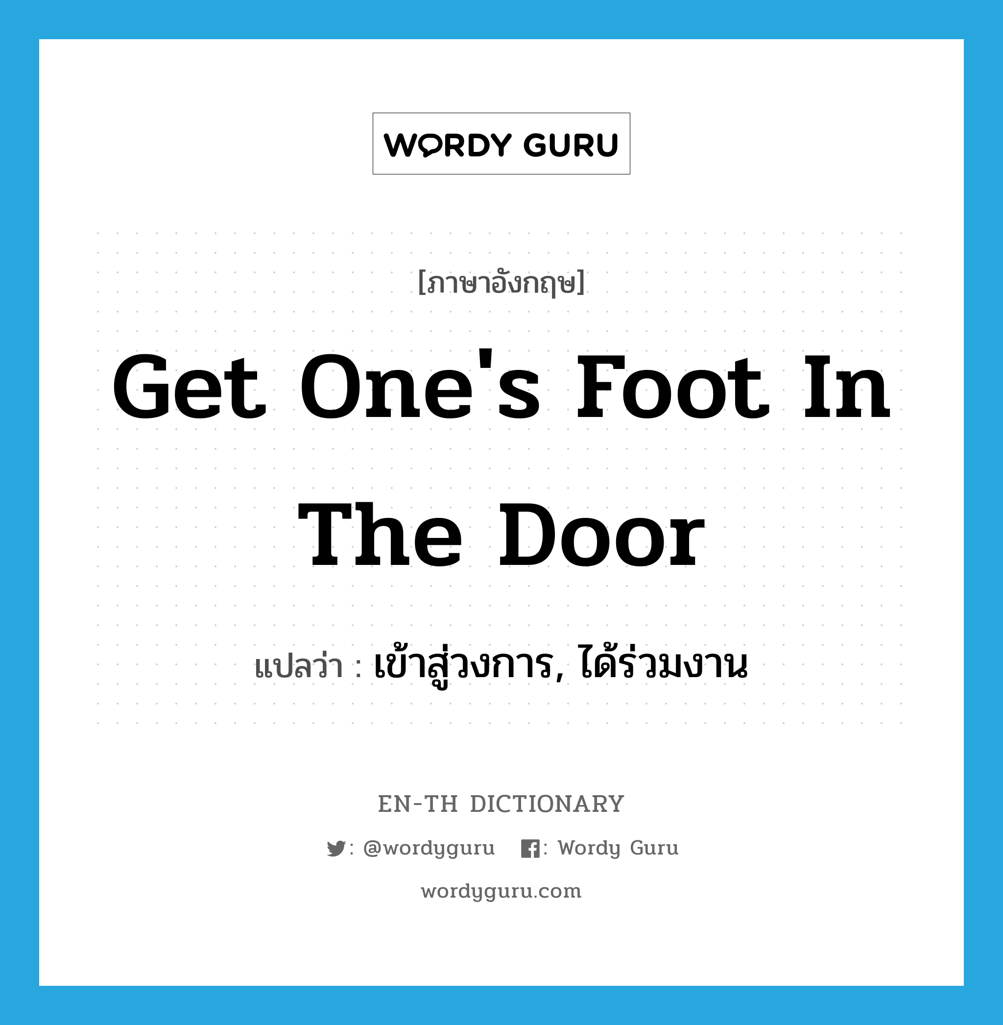 get one's foot in the door แปลว่า?, คำศัพท์ภาษาอังกฤษ get one's foot in the door แปลว่า เข้าสู่วงการ, ได้ร่วมงาน ประเภท IDM หมวด IDM