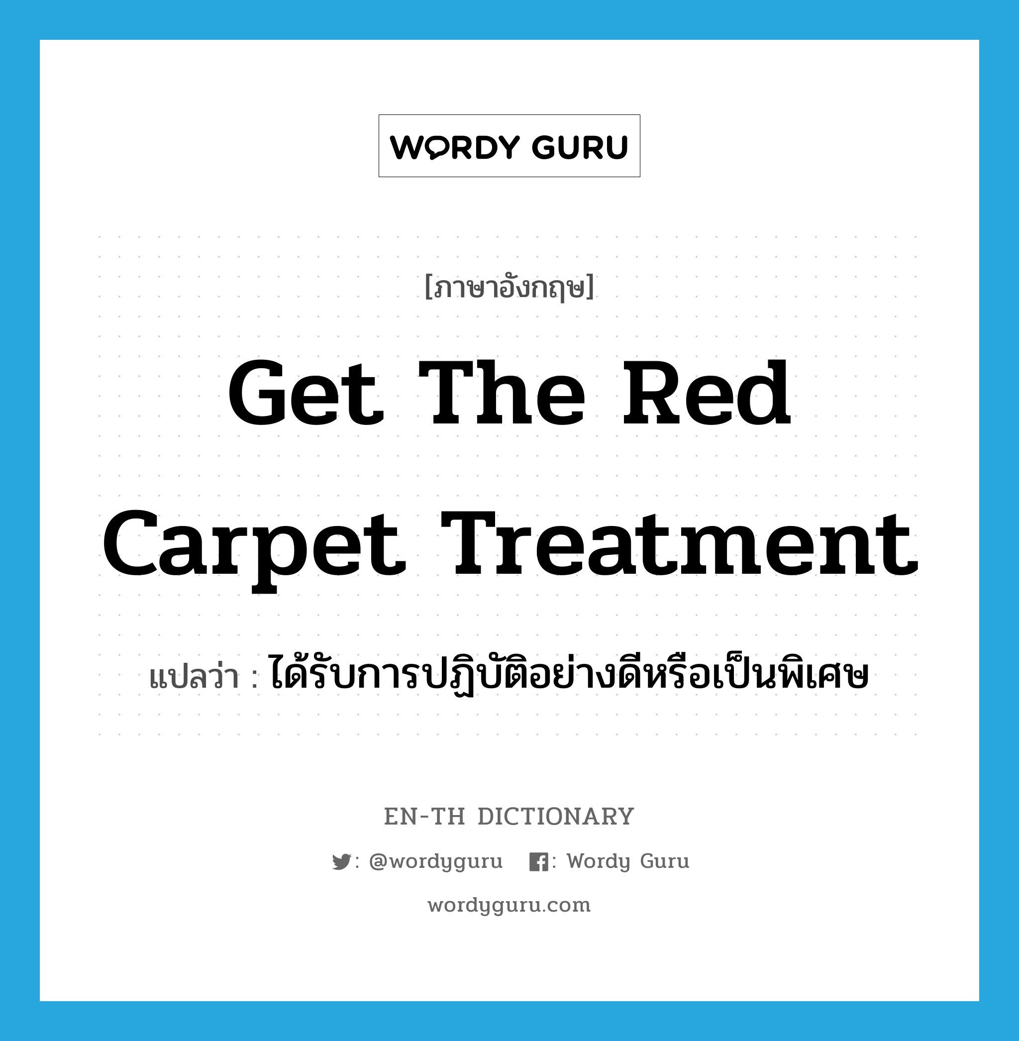 get the red carpet treatment แปลว่า?, คำศัพท์ภาษาอังกฤษ get the red carpet treatment แปลว่า ได้รับการปฏิบัติอย่างดีหรือเป็นพิเศษ ประเภท IDM หมวด IDM