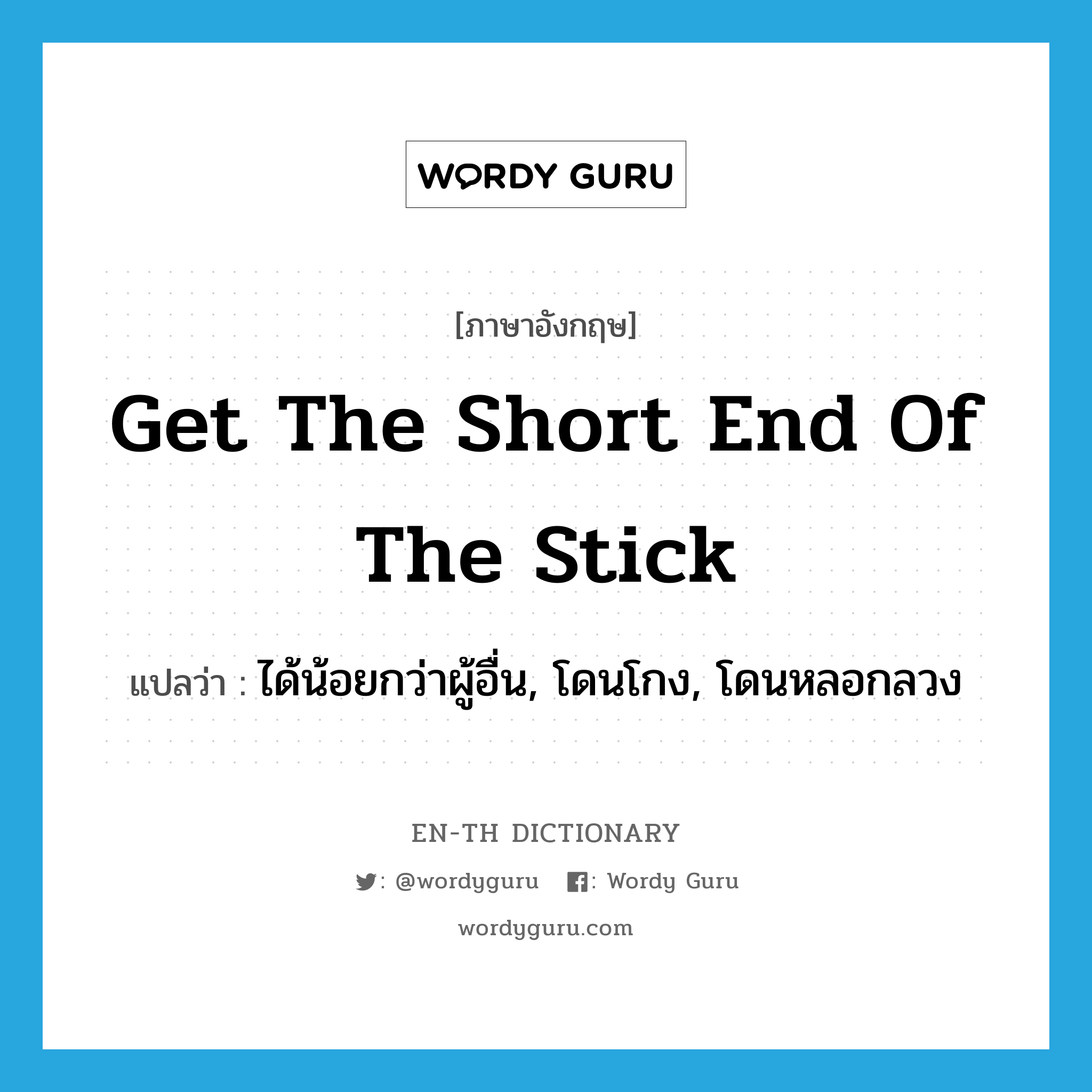 get the short end of the stick แปลว่า?, คำศัพท์ภาษาอังกฤษ get the short end of the stick แปลว่า ได้น้อยกว่าผู้อื่น, โดนโกง, โดนหลอกลวง ประเภท IDM หมวด IDM