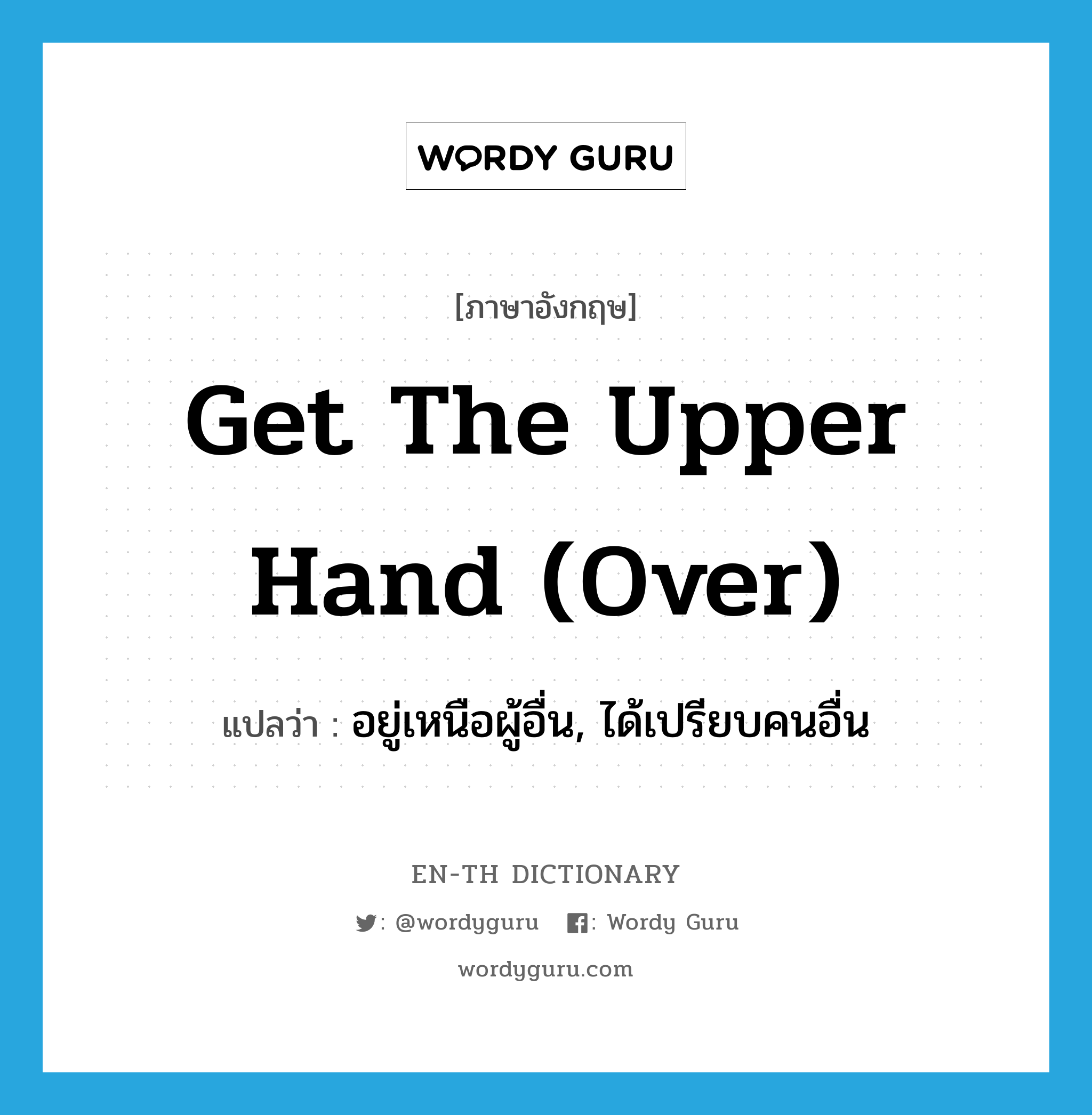 get the upper hand (over) แปลว่า?, คำศัพท์ภาษาอังกฤษ get the upper hand (over) แปลว่า อยู่เหนือผู้อื่น, ได้เปรียบคนอื่น ประเภท IDM หมวด IDM