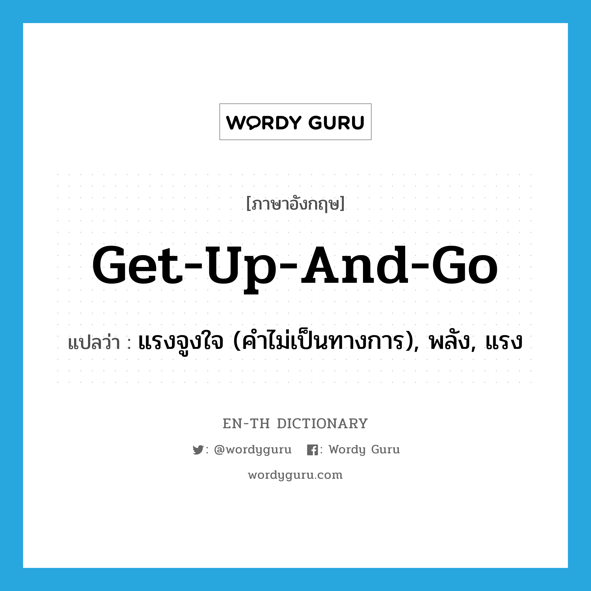 get-up-and-go แปลว่า?, คำศัพท์ภาษาอังกฤษ get-up-and-go แปลว่า แรงจูงใจ (คำไม่เป็นทางการ), พลัง, แรง ประเภท IDM หมวด IDM