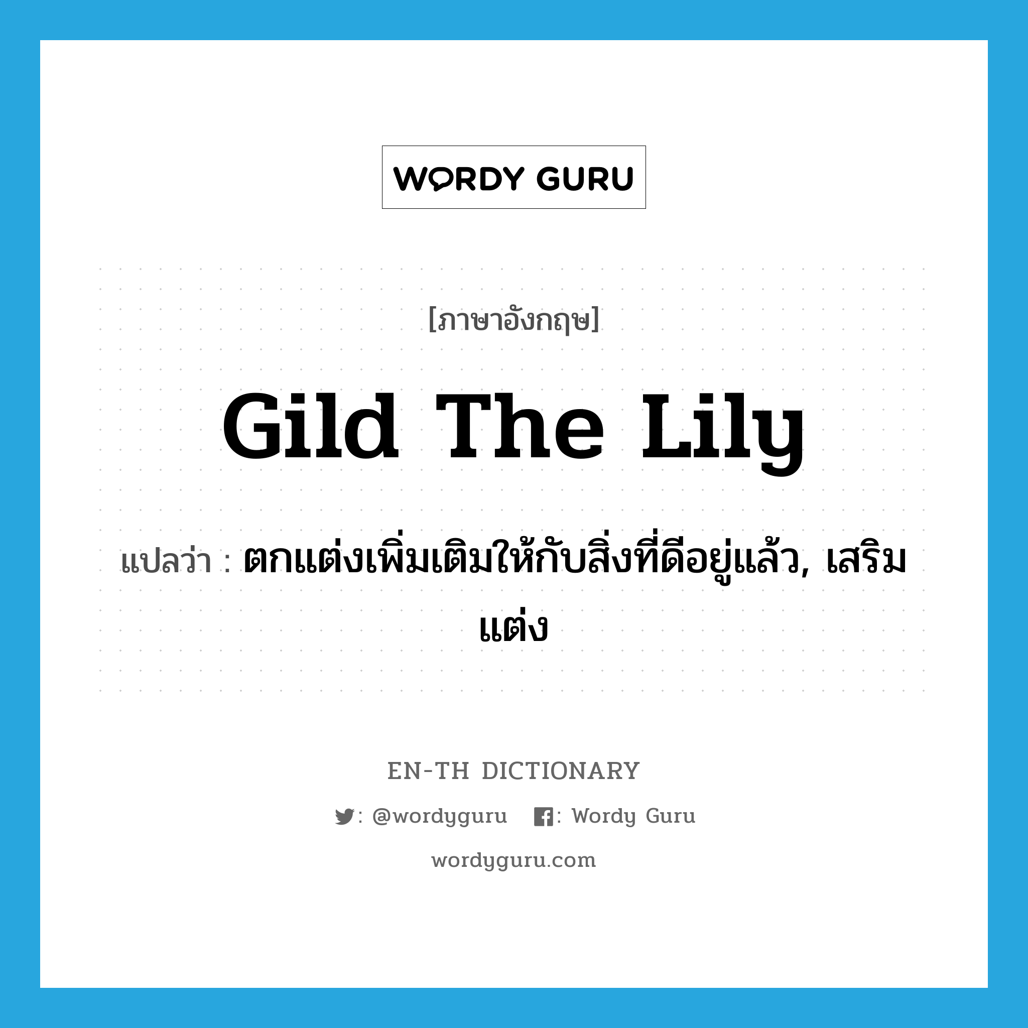 gild the lily แปลว่า?, คำศัพท์ภาษาอังกฤษ gild the lily แปลว่า ตกแต่งเพิ่มเติมให้กับสิ่งที่ดีอยู่แล้ว, เสริมแต่ง ประเภท IDM หมวด IDM