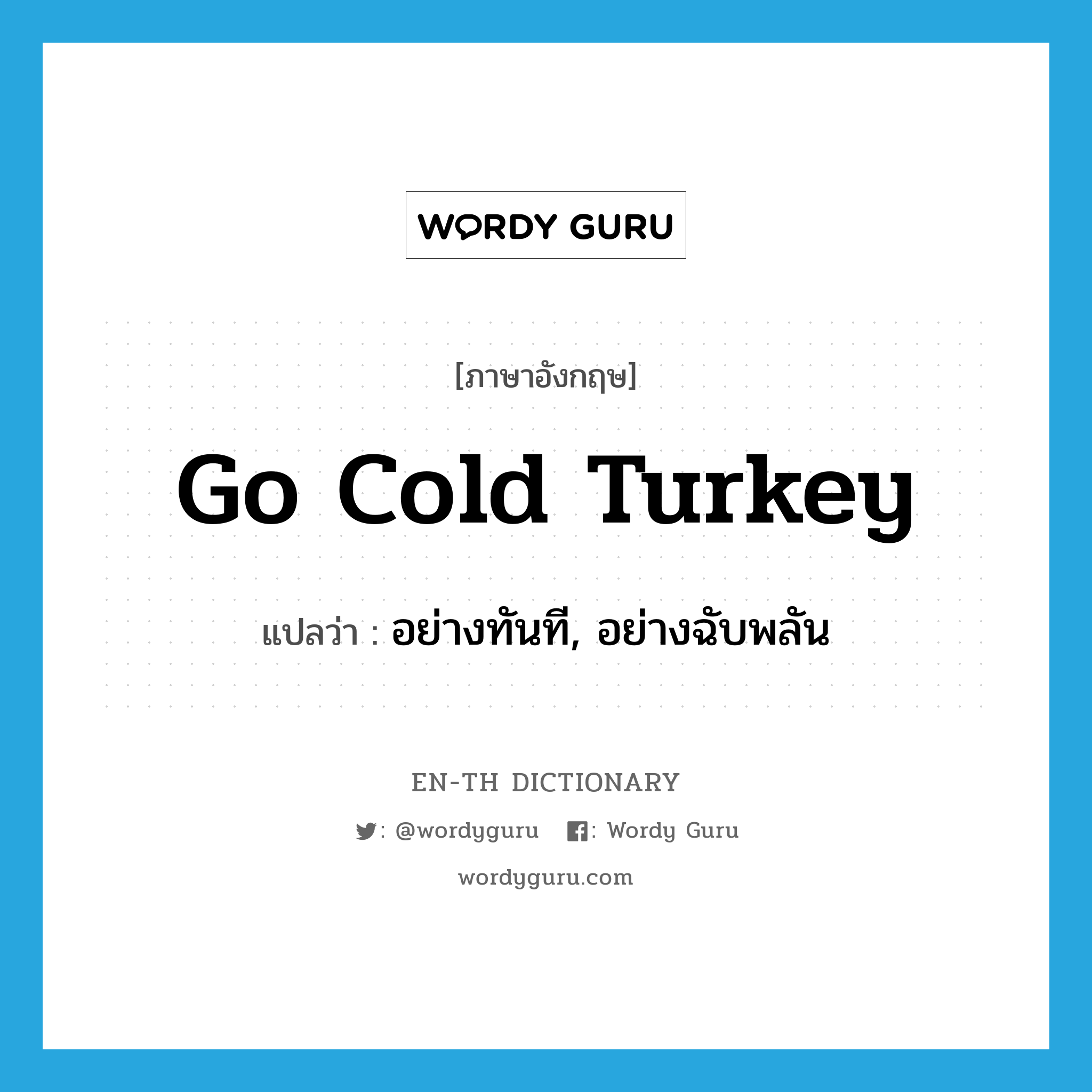 go cold turkey แปลว่า?, คำศัพท์ภาษาอังกฤษ go cold turkey แปลว่า อย่างทันที, อย่างฉับพลัน ประเภท IDM หมวด IDM