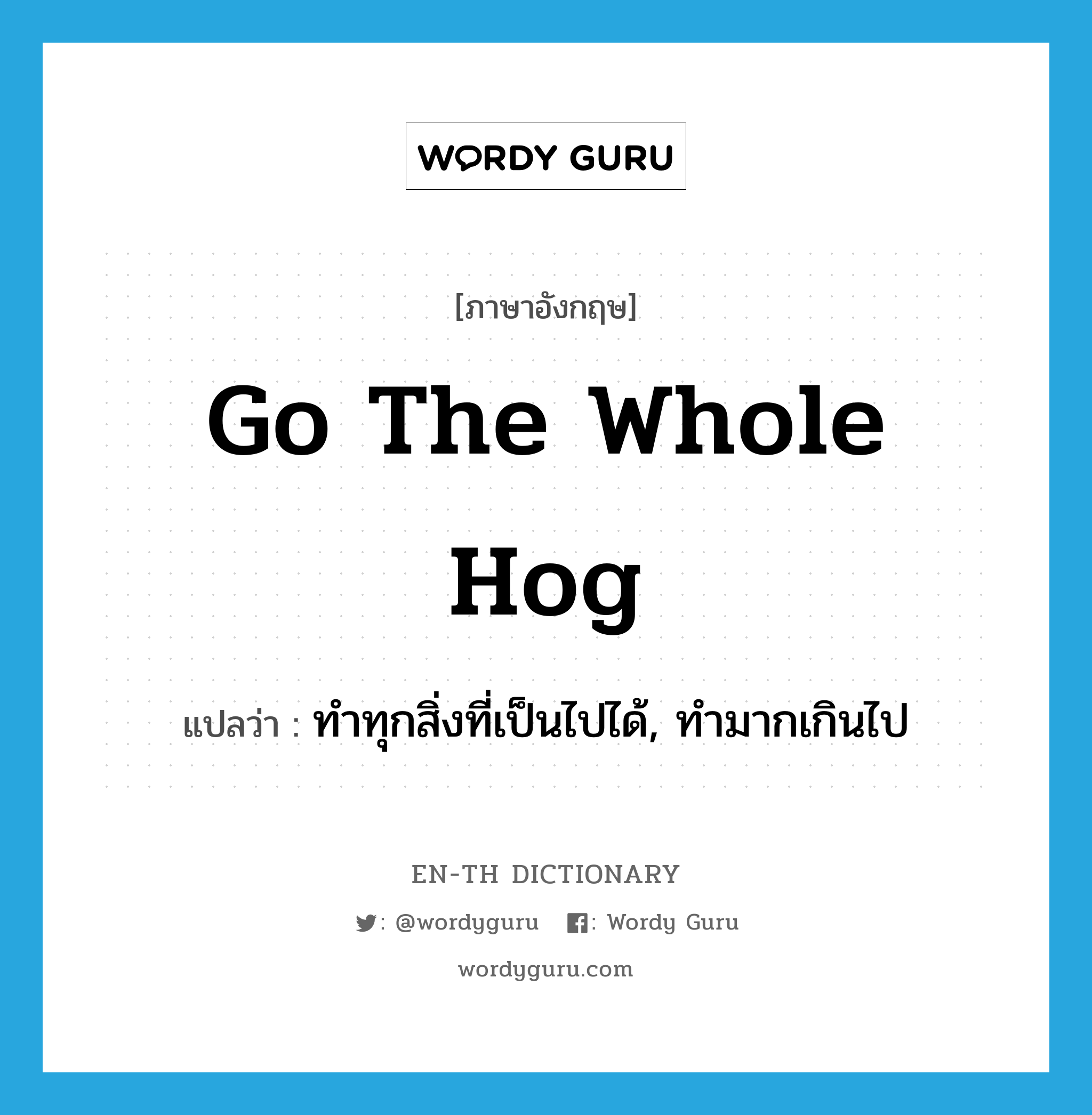 go the whole hog แปลว่า?, คำศัพท์ภาษาอังกฤษ go the whole hog แปลว่า ทำทุกสิ่งที่เป็นไปได้, ทำมากเกินไป ประเภท IDM หมวด IDM
