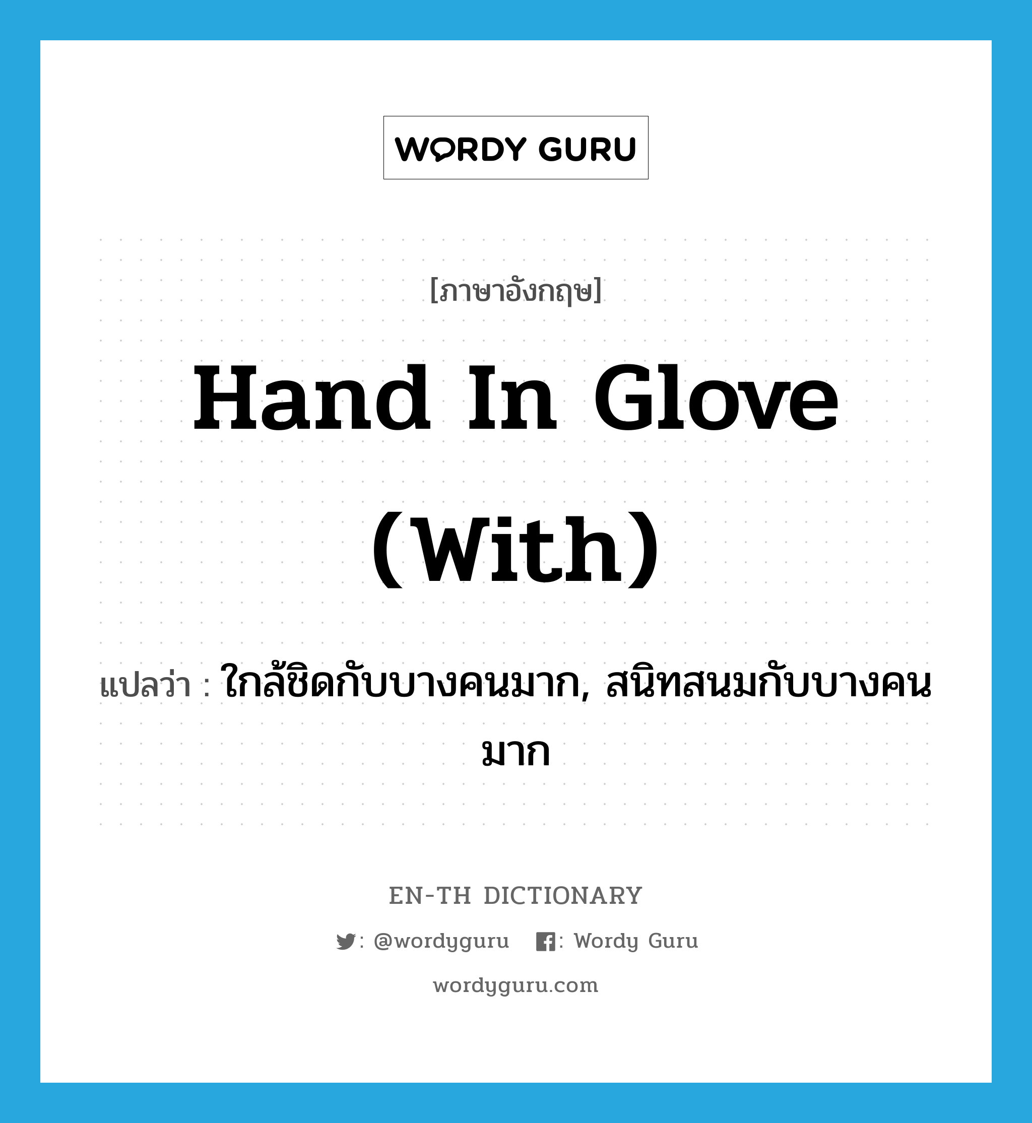hand in glove (with) แปลว่า?, คำศัพท์ภาษาอังกฤษ hand in glove (with) แปลว่า ใกล้ชิดกับบางคนมาก, สนิทสนมกับบางคนมาก ประเภท IDM หมวด IDM