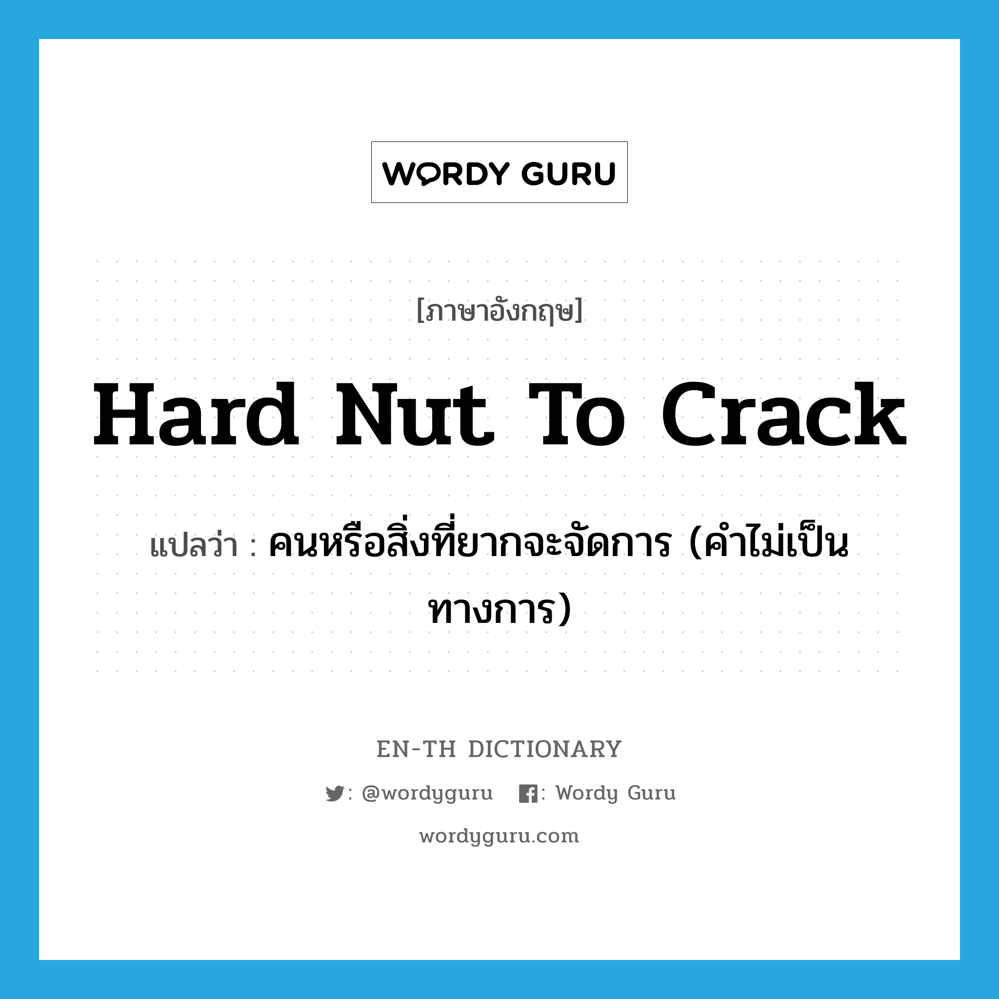 hard nut to crack แปลว่า?, คำศัพท์ภาษาอังกฤษ hard nut to crack แปลว่า คนหรือสิ่งที่ยากจะจัดการ (คำไม่เป็นทางการ) ประเภท IDM หมวด IDM