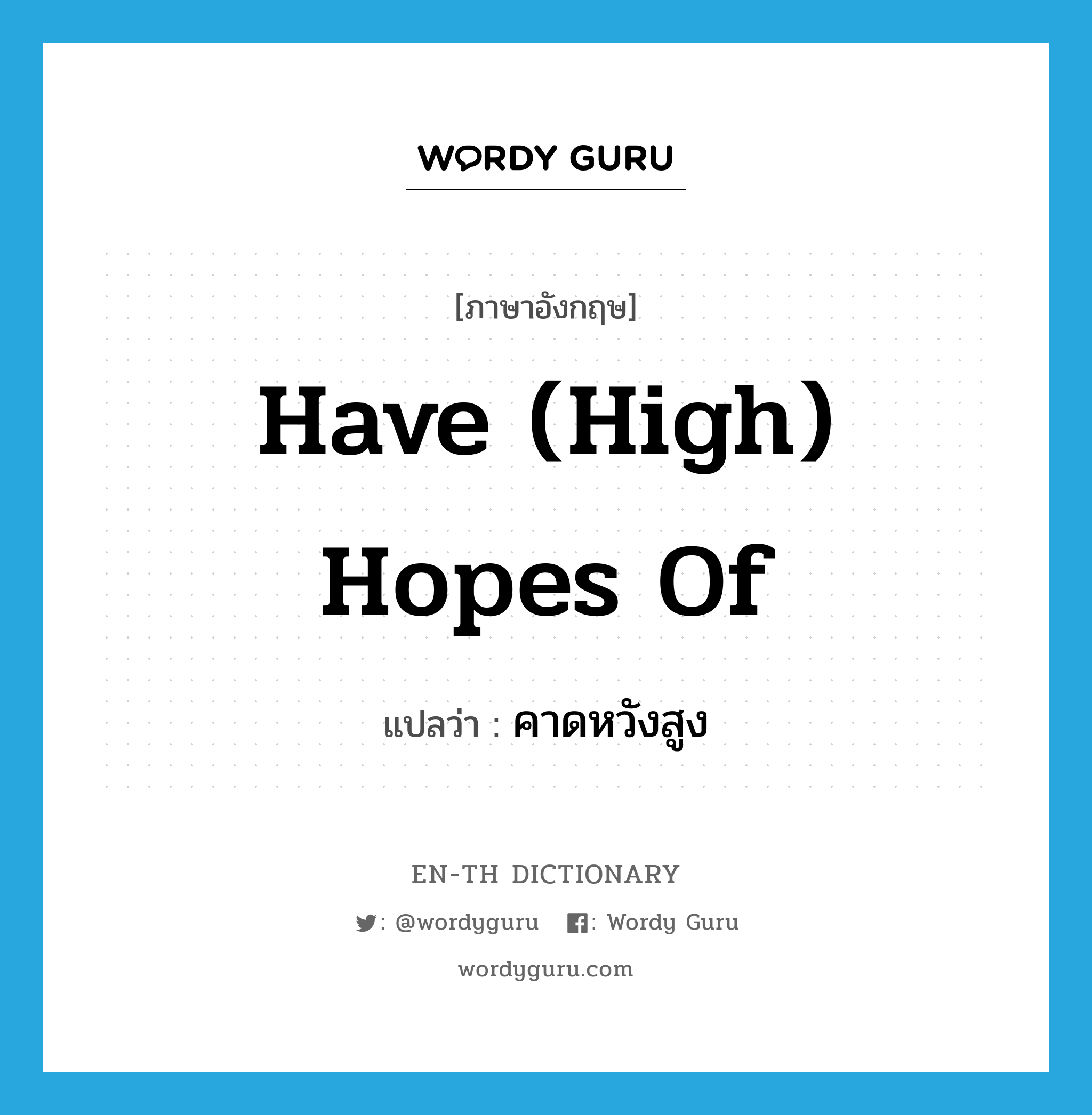 have (high) hopes of แปลว่า?, คำศัพท์ภาษาอังกฤษ have (high) hopes of แปลว่า คาดหวังสูง ประเภท IDM หมวด IDM