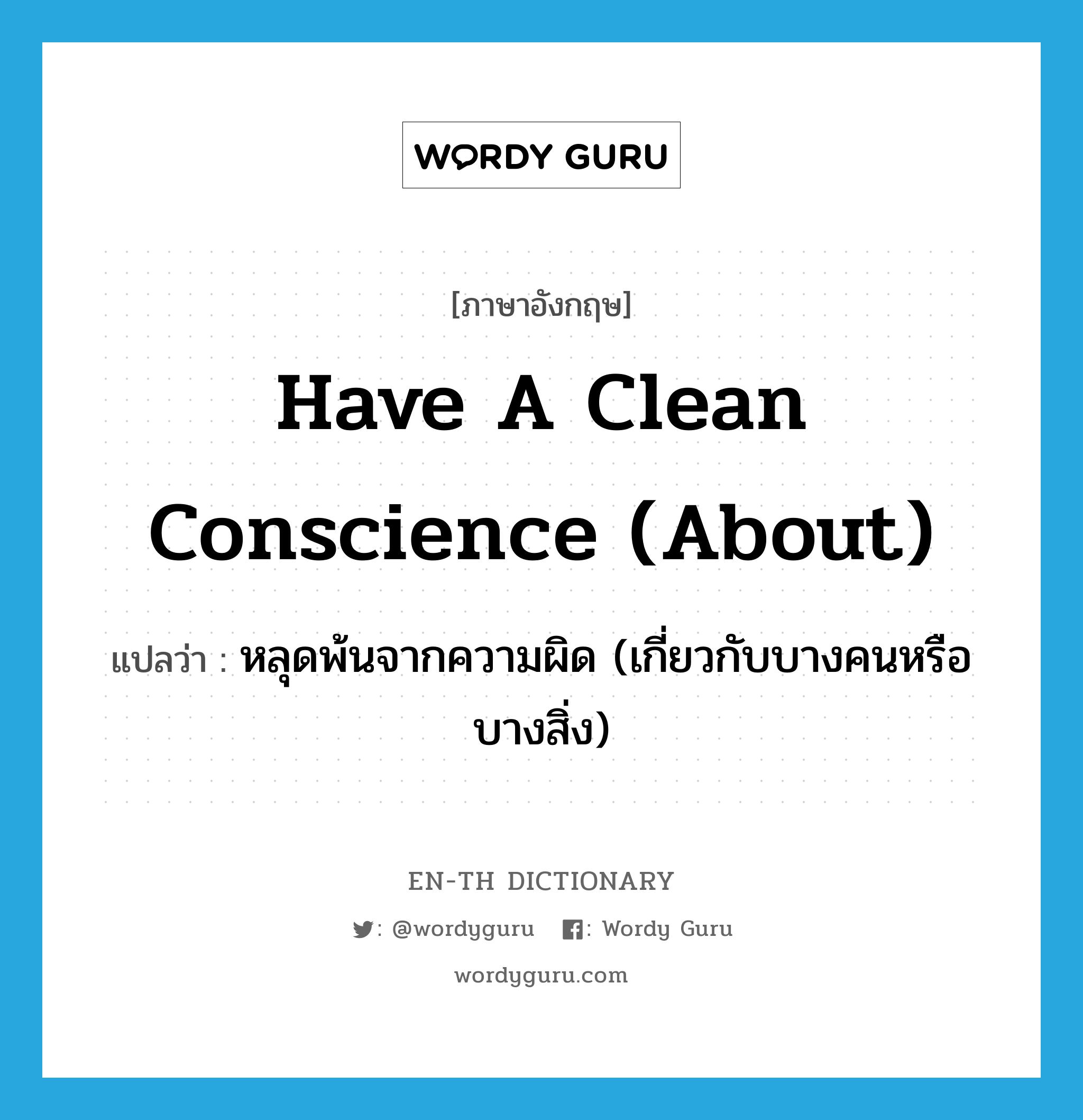 หลุดพ้นจากความผิด (เกี่ยวกับบางคนหรือบางสิ่ง) ภาษาอังกฤษ?, คำศัพท์ภาษาอังกฤษ หลุดพ้นจากความผิด (เกี่ยวกับบางคนหรือบางสิ่ง) แปลว่า have a clean conscience (about) ประเภท IDM หมวด IDM