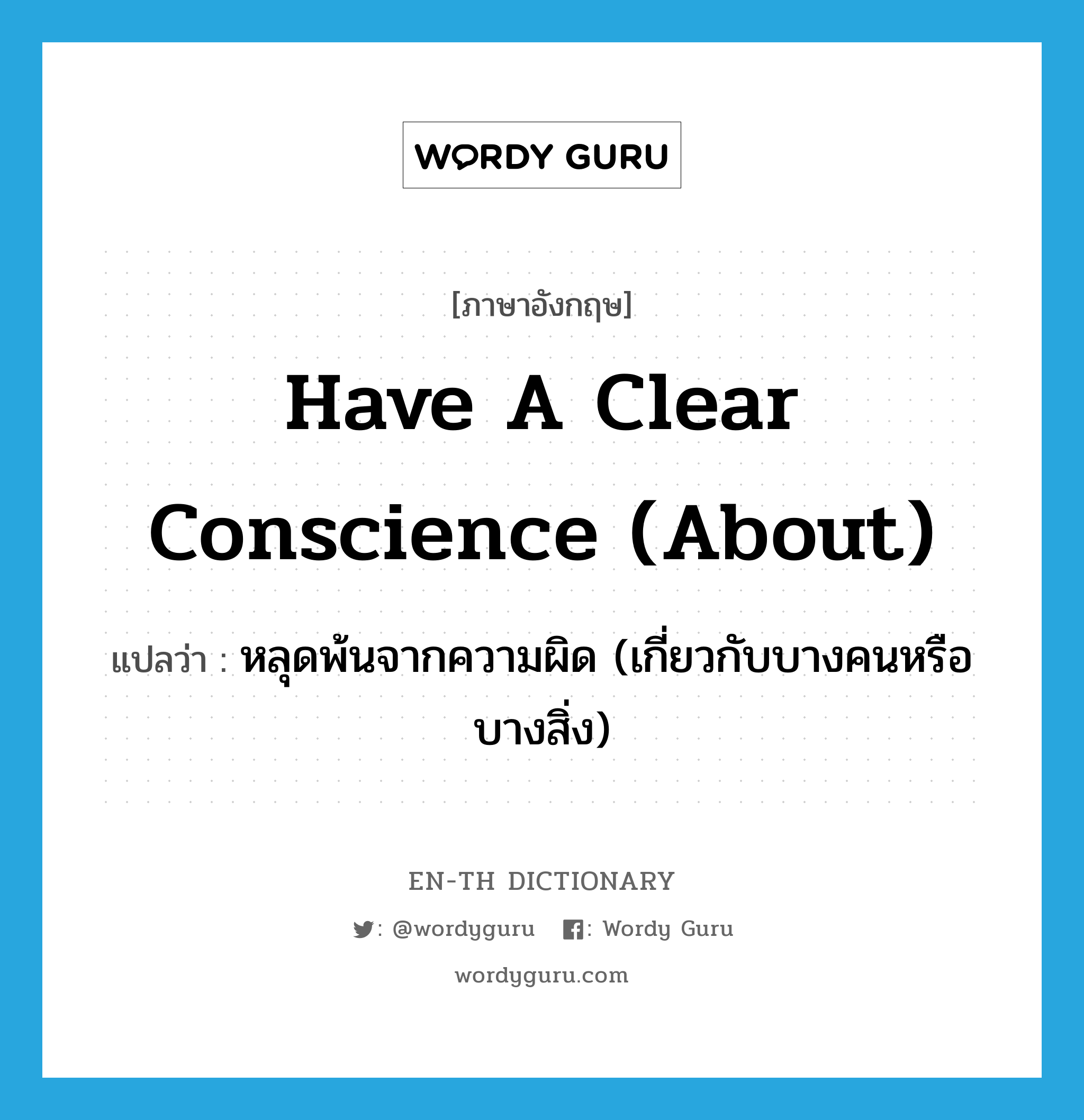หลุดพ้นจากความผิด (เกี่ยวกับบางคนหรือบางสิ่ง) ภาษาอังกฤษ?, คำศัพท์ภาษาอังกฤษ หลุดพ้นจากความผิด (เกี่ยวกับบางคนหรือบางสิ่ง) แปลว่า have a clear conscience (about) ประเภท IDM หมวด IDM