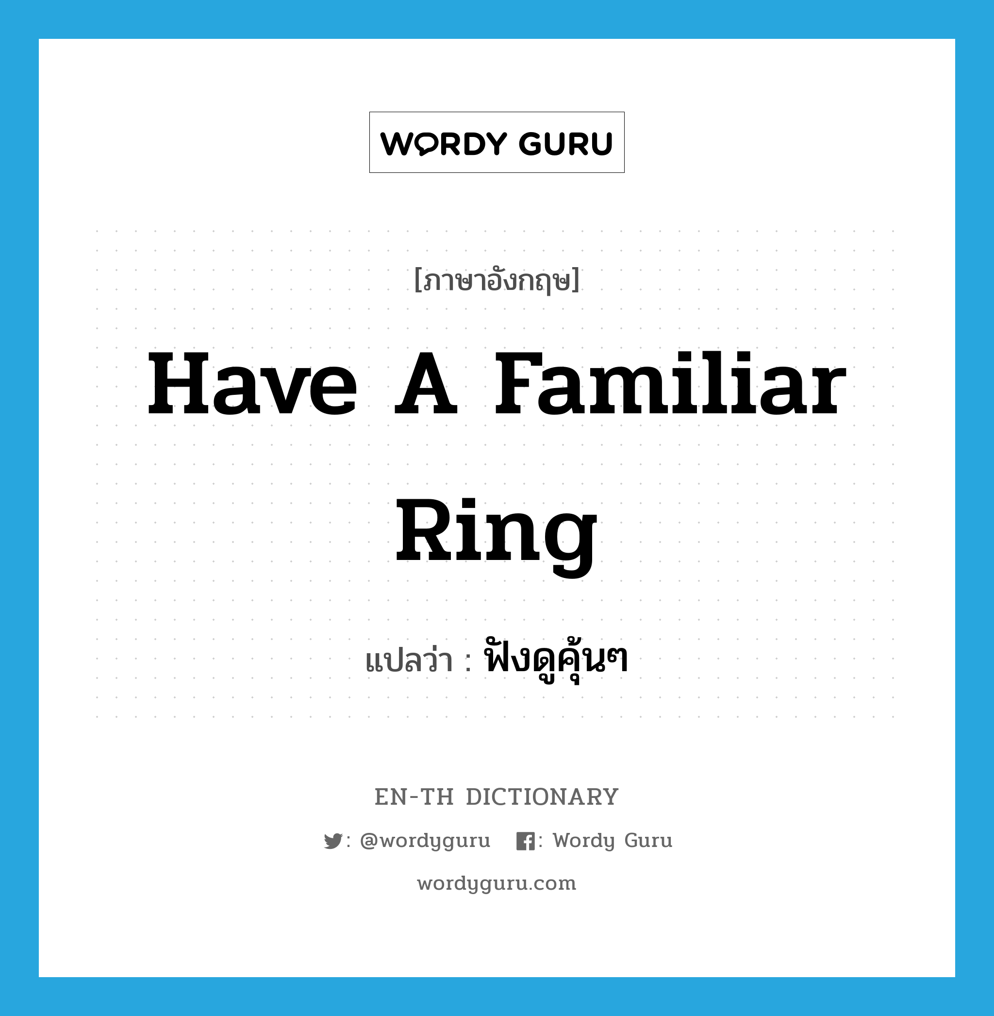 have a familiar ring แปลว่า?, คำศัพท์ภาษาอังกฤษ have a familiar ring แปลว่า ฟังดูคุ้นๆ ประเภท IDM หมวด IDM