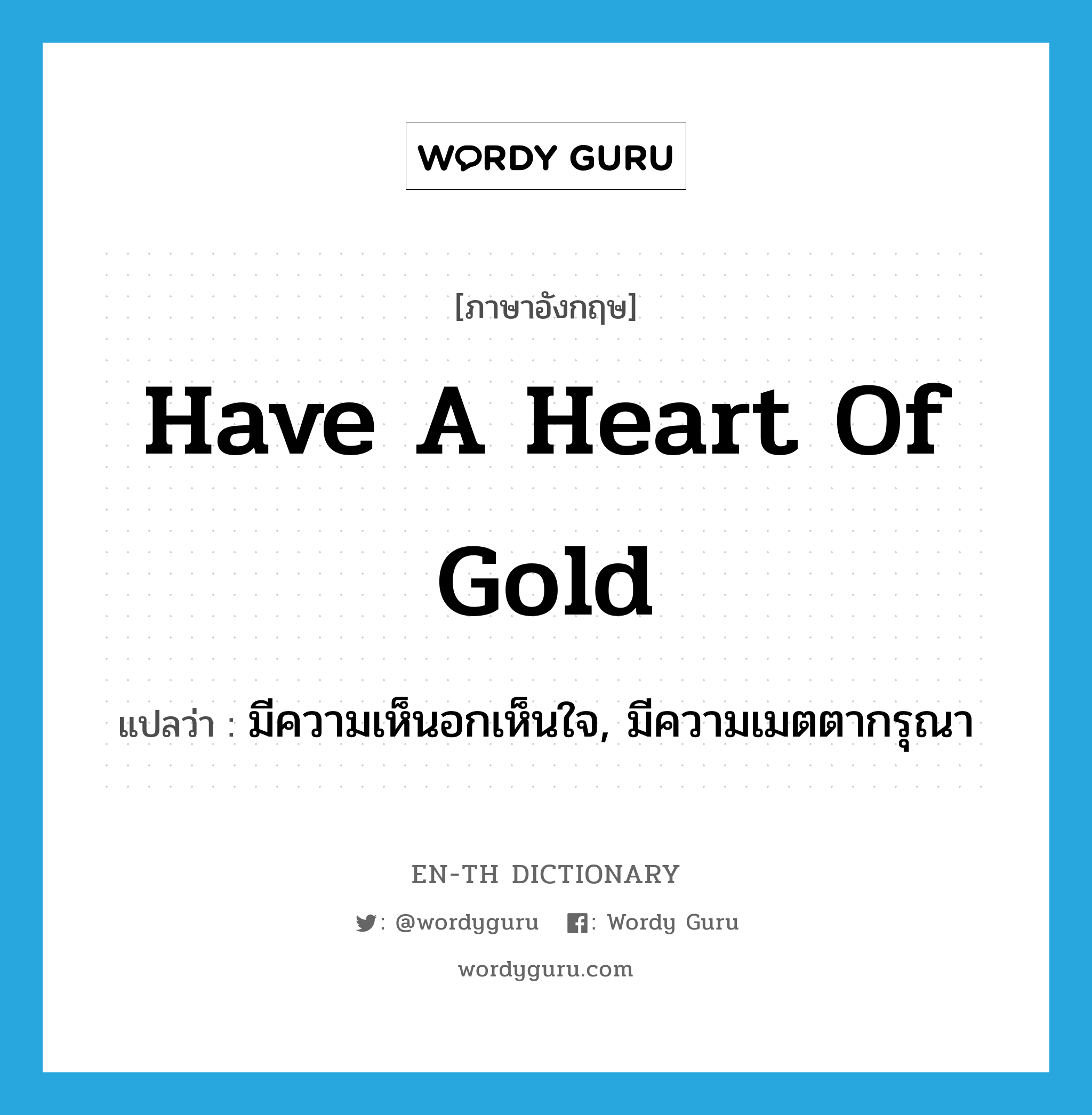 have a heart of gold แปลว่า?, คำศัพท์ภาษาอังกฤษ have a heart of gold แปลว่า มีความเห็นอกเห็นใจ, มีความเมตตากรุณา ประเภท IDM หมวด IDM