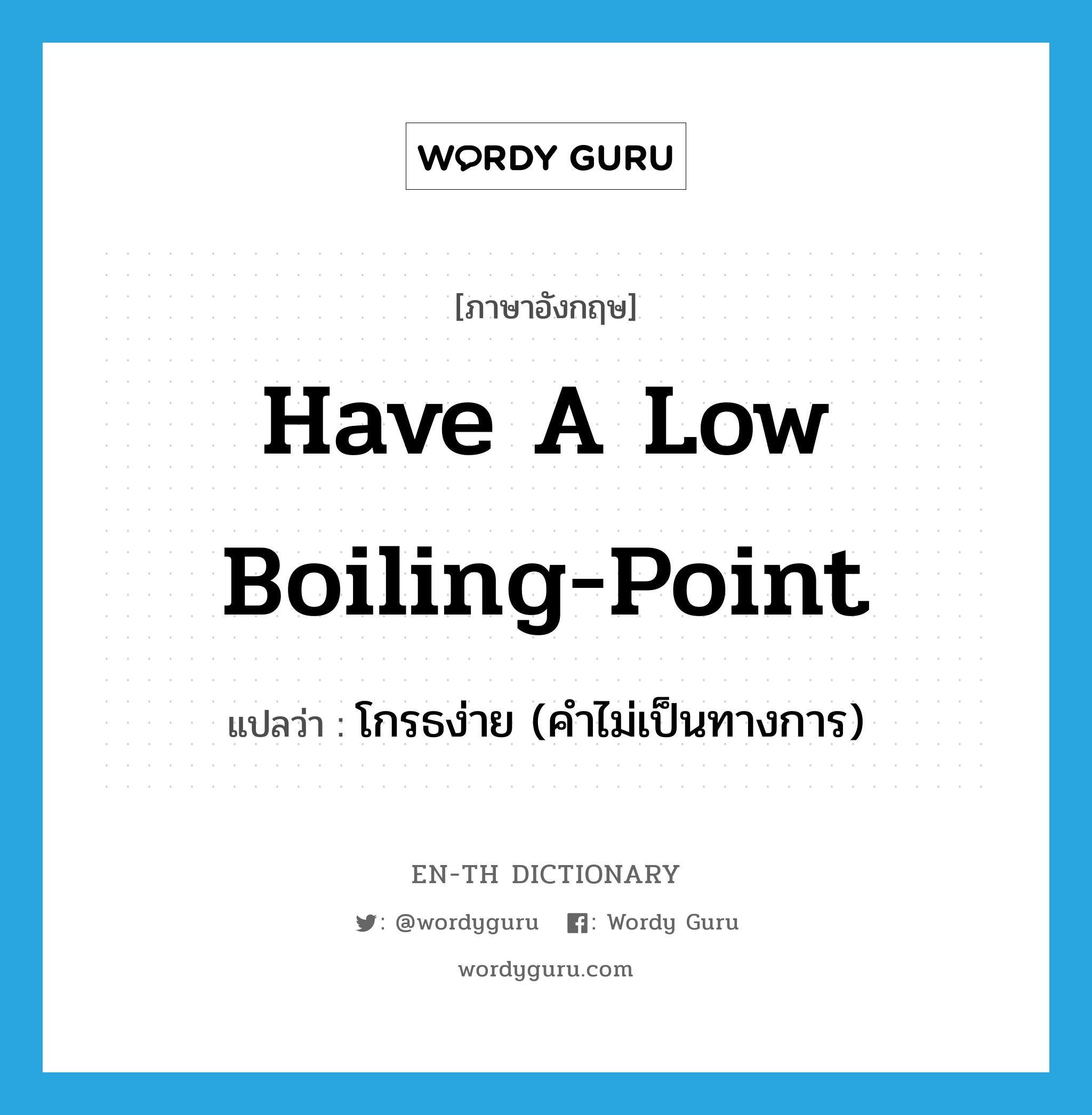 have a low boiling-point แปลว่า?, คำศัพท์ภาษาอังกฤษ have a low boiling-point แปลว่า โกรธง่าย (คำไม่เป็นทางการ) ประเภท IDM หมวด IDM