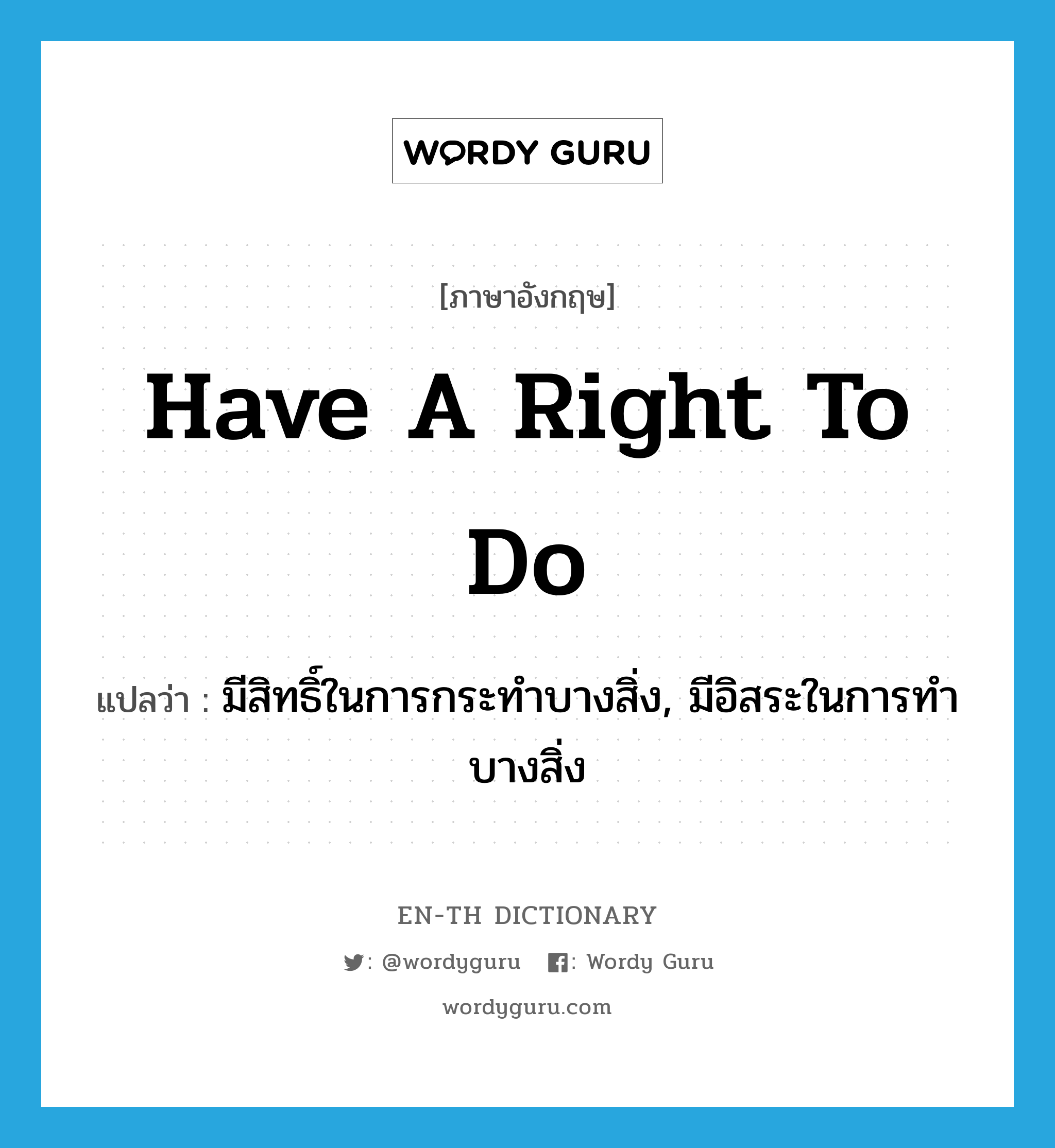 have a right to do แปลว่า?, คำศัพท์ภาษาอังกฤษ have a right to do แปลว่า มีสิทธิ์ในการกระทำบางสิ่ง, มีอิสระในการทำบางสิ่ง ประเภท IDM หมวด IDM