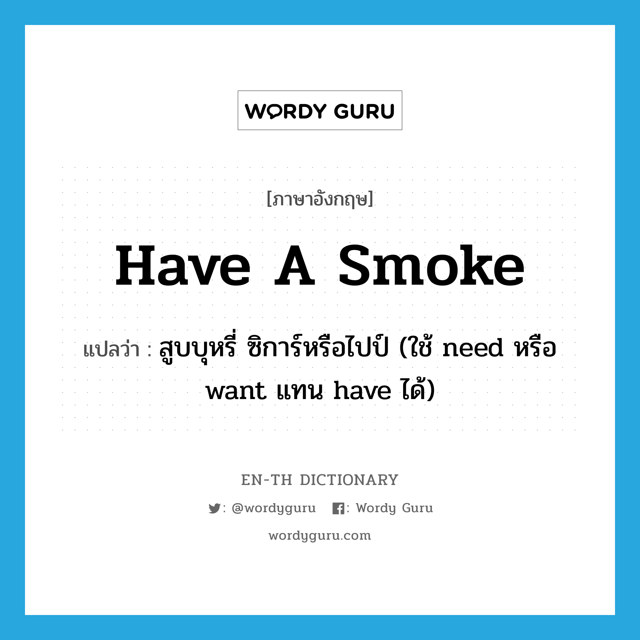 have a smoke แปลว่า?, คำศัพท์ภาษาอังกฤษ have a smoke แปลว่า สูบบุหรี่ ซิการ์หรือไปป์ (ใช้ need หรือ want แทน have ได้) ประเภท IDM หมวด IDM