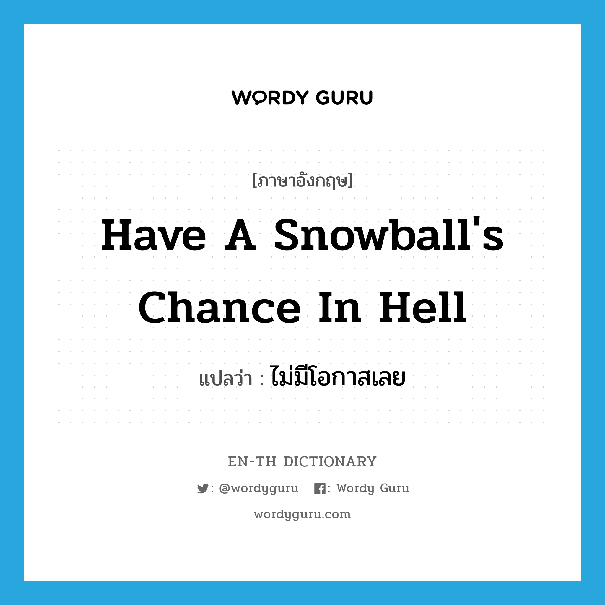 have a snowball's chance in hell แปลว่า?, คำศัพท์ภาษาอังกฤษ have a snowball's chance in hell แปลว่า ไม่มีโอกาสเลย ประเภท IDM หมวด IDM