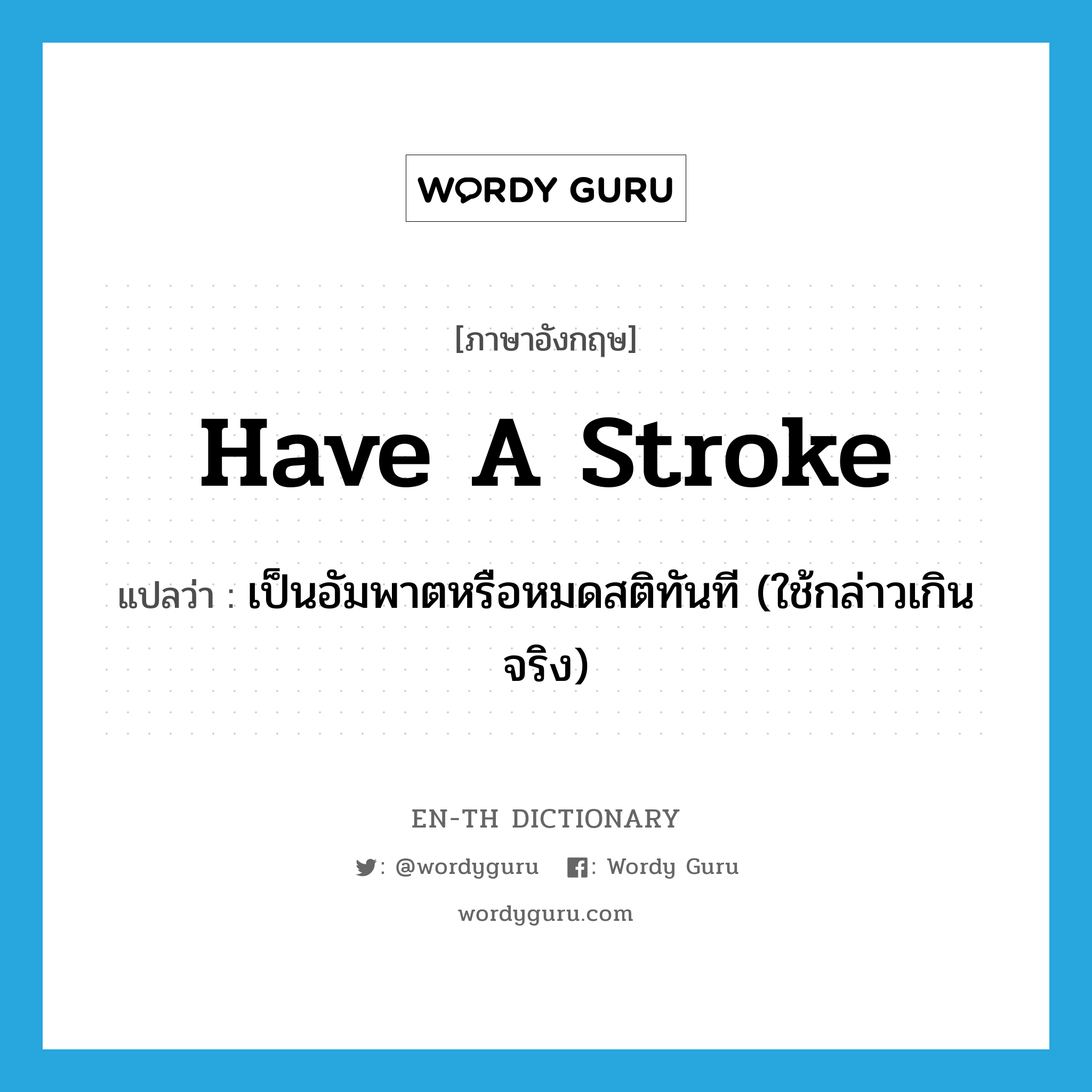 have a stroke แปลว่า?, คำศัพท์ภาษาอังกฤษ have a stroke แปลว่า เป็นอัมพาตหรือหมดสติทันที (ใช้กล่าวเกินจริง) ประเภท IDM หมวด IDM