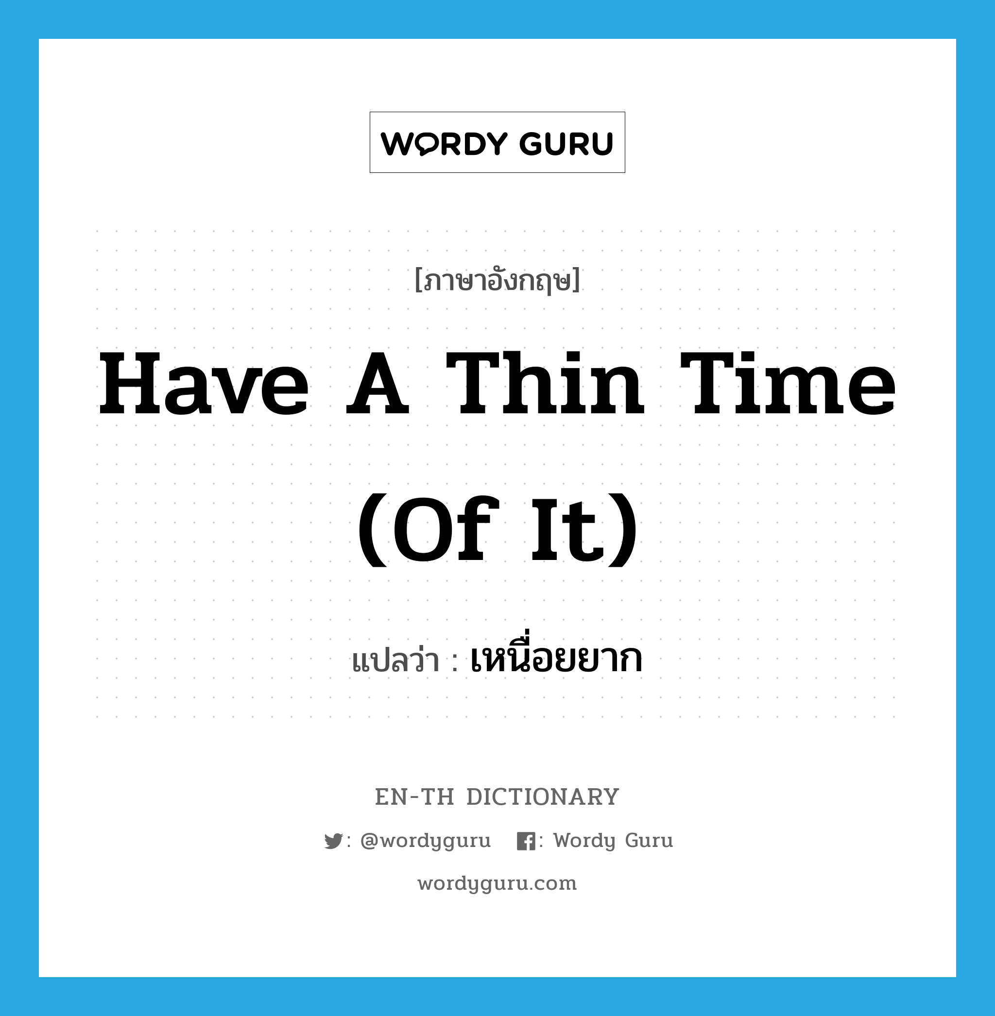 have a thin time (of it) แปลว่า?, คำศัพท์ภาษาอังกฤษ have a thin time (of it) แปลว่า เหนื่อยยาก ประเภท IDM หมวด IDM