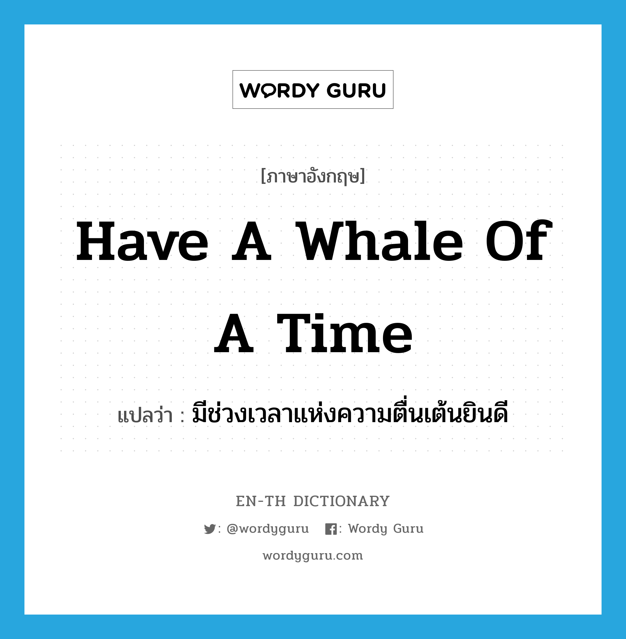have a whale of a time แปลว่า?, คำศัพท์ภาษาอังกฤษ have a whale of a time แปลว่า มีช่วงเวลาแห่งความตื่นเต้นยินดี ประเภท IDM หมวด IDM