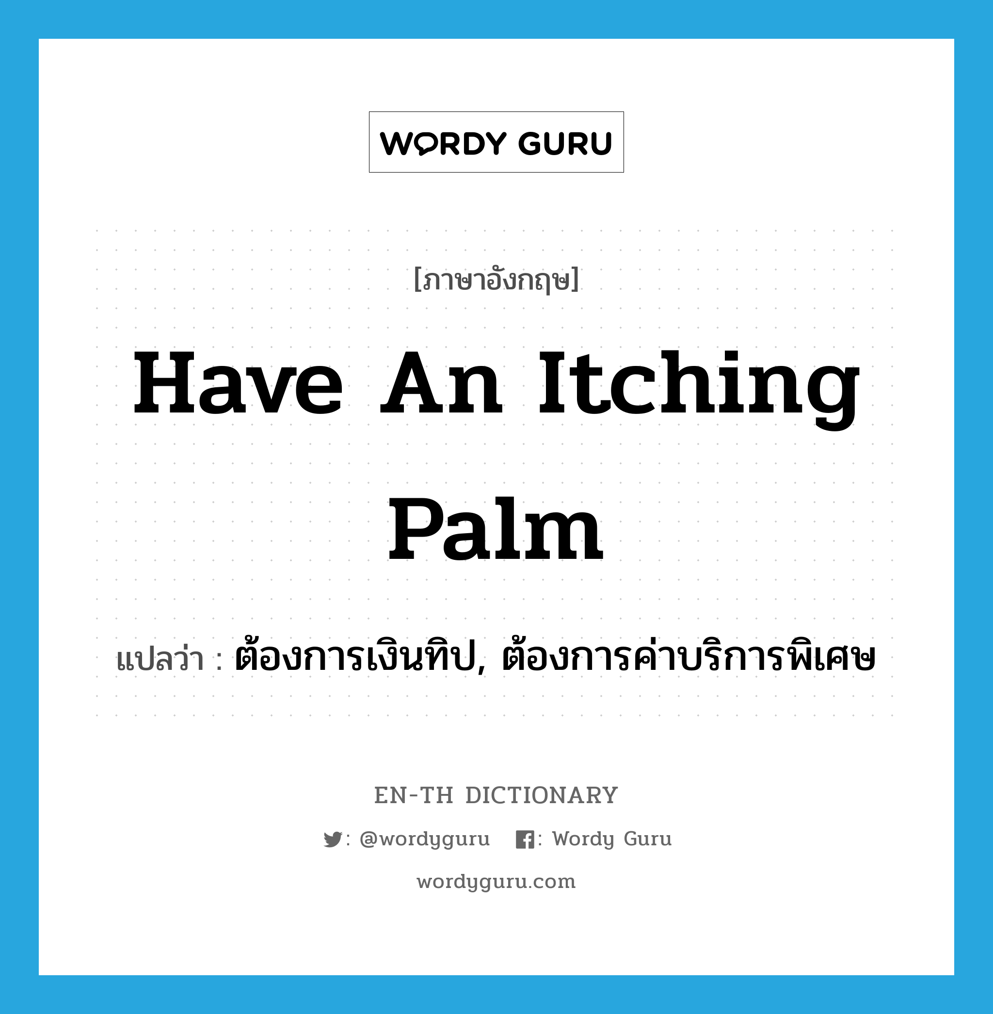 have an itching palm แปลว่า?, คำศัพท์ภาษาอังกฤษ have an itching palm แปลว่า ต้องการเงินทิป, ต้องการค่าบริการพิเศษ ประเภท IDM หมวด IDM