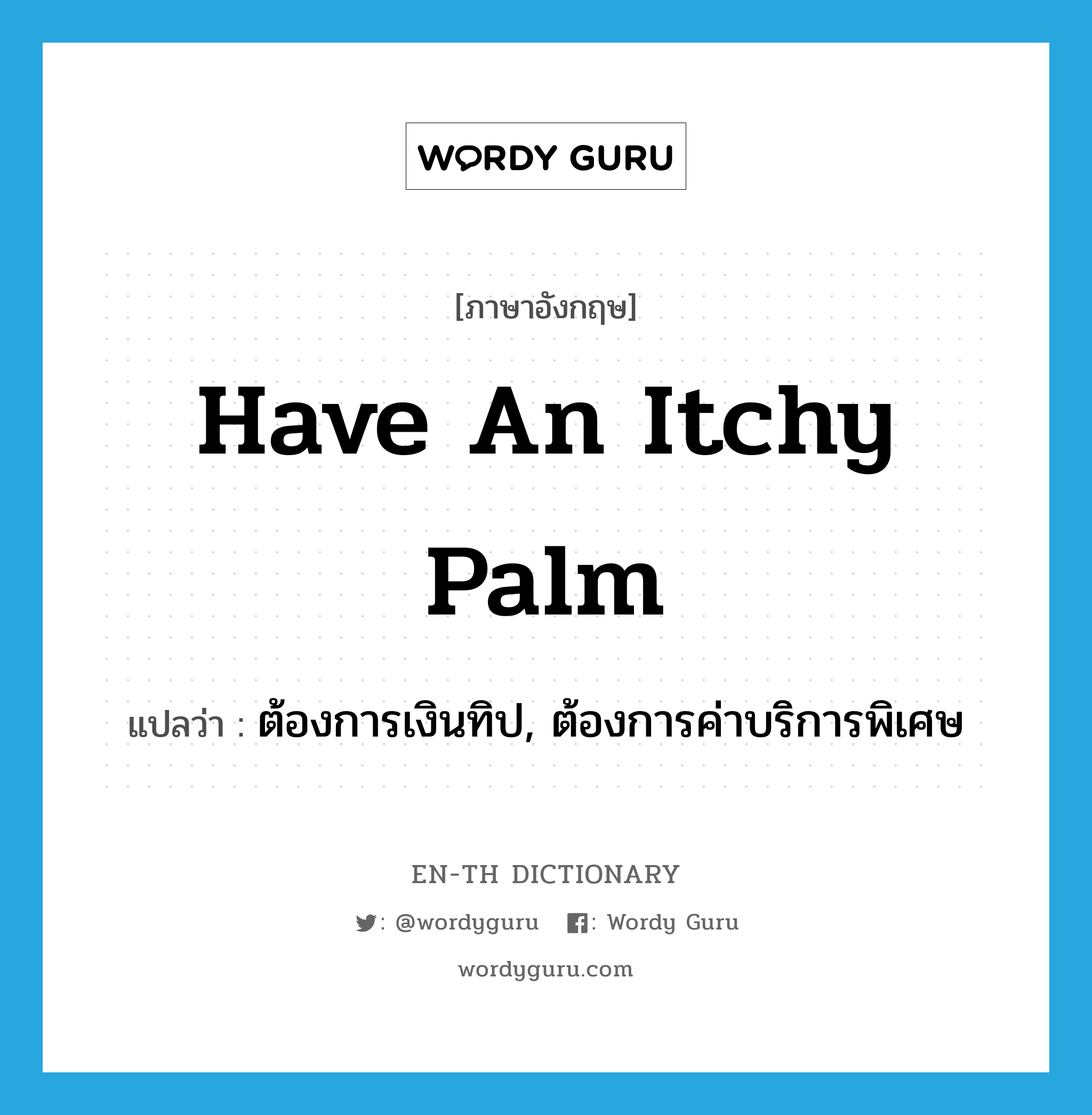 have an itchy palm แปลว่า?, คำศัพท์ภาษาอังกฤษ have an itchy palm แปลว่า ต้องการเงินทิป, ต้องการค่าบริการพิเศษ ประเภท IDM หมวด IDM
