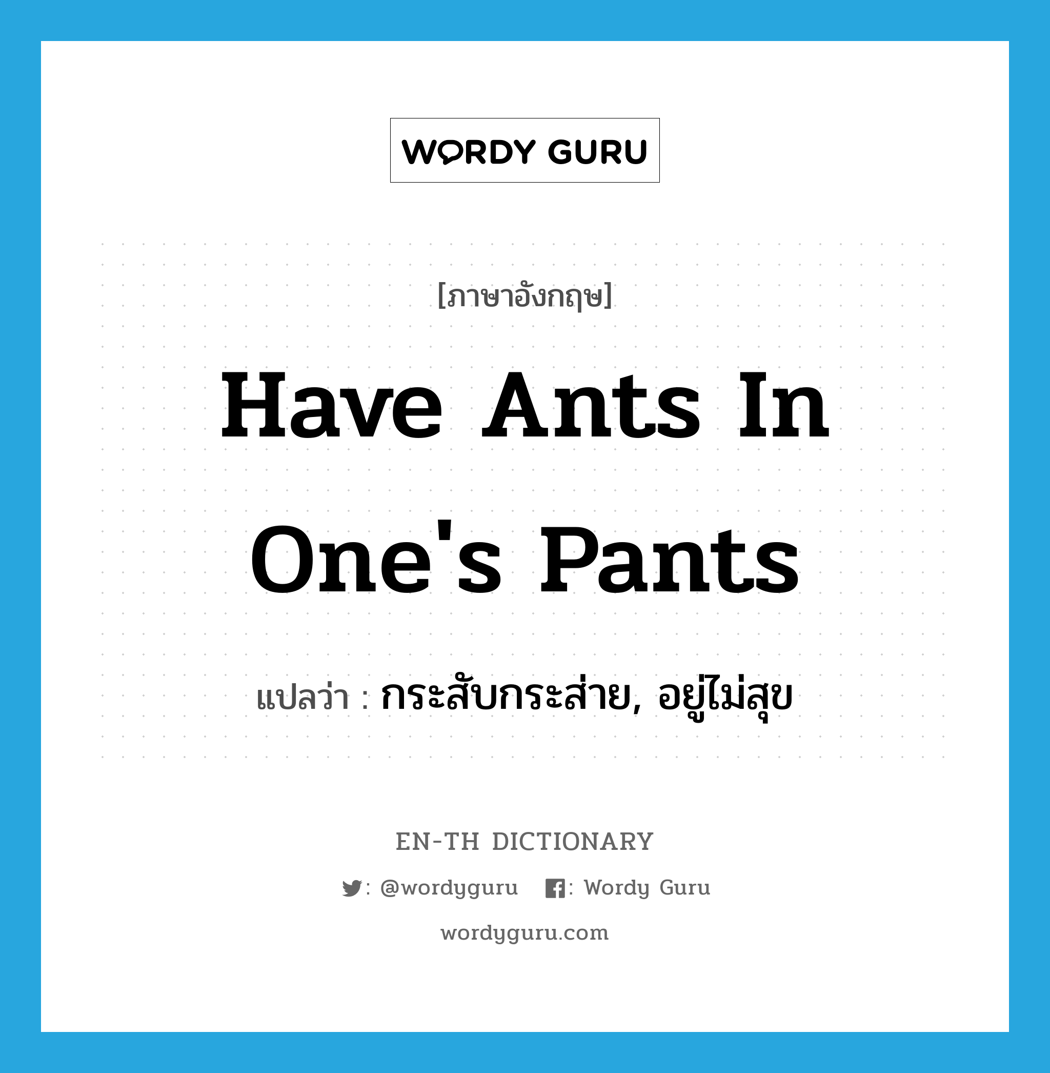 have ants in one's pants แปลว่า?, คำศัพท์ภาษาอังกฤษ have ants in one's pants แปลว่า กระสับกระส่าย, อยู่ไม่สุข ประเภท IDM หมวด IDM