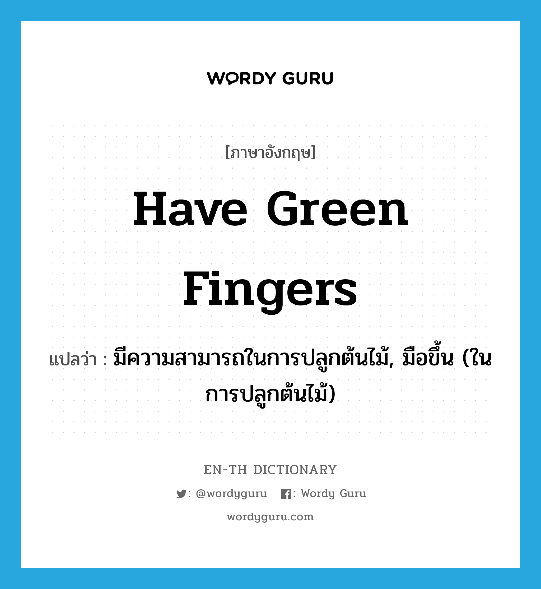 have green fingers แปลว่า?, คำศัพท์ภาษาอังกฤษ have green fingers แปลว่า มีความสามารถในการปลูกต้นไม้, มือขึ้น (ในการปลูกต้นไม้) ประเภท IDM หมวด IDM