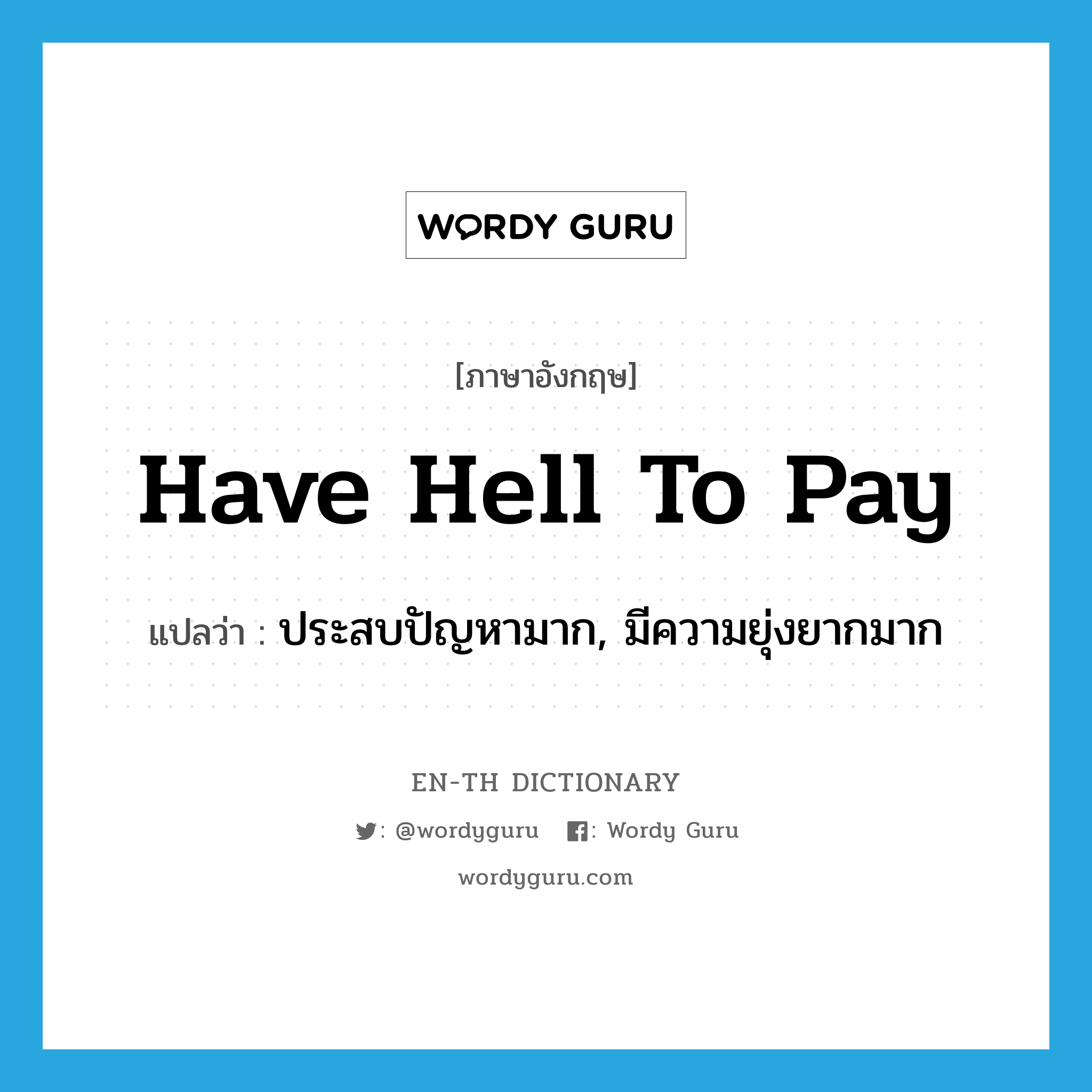 have hell to pay แปลว่า?, คำศัพท์ภาษาอังกฤษ have hell to pay แปลว่า ประสบปัญหามาก, มีความยุ่งยากมาก ประเภท IDM หมวด IDM