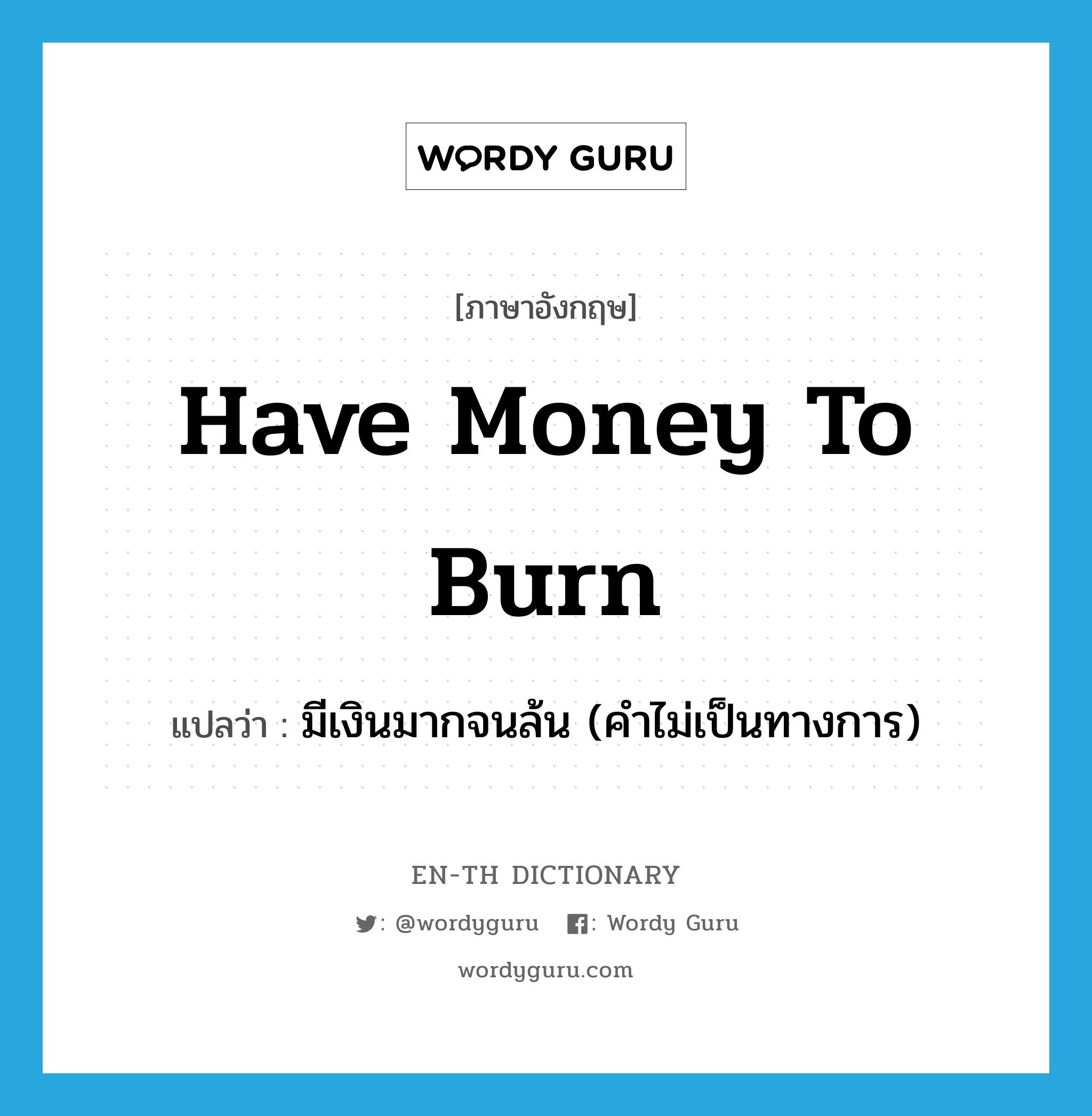 have money to burn แปลว่า?, คำศัพท์ภาษาอังกฤษ have money to burn แปลว่า มีเงินมากจนล้น (คำไม่เป็นทางการ) ประเภท IDM หมวด IDM