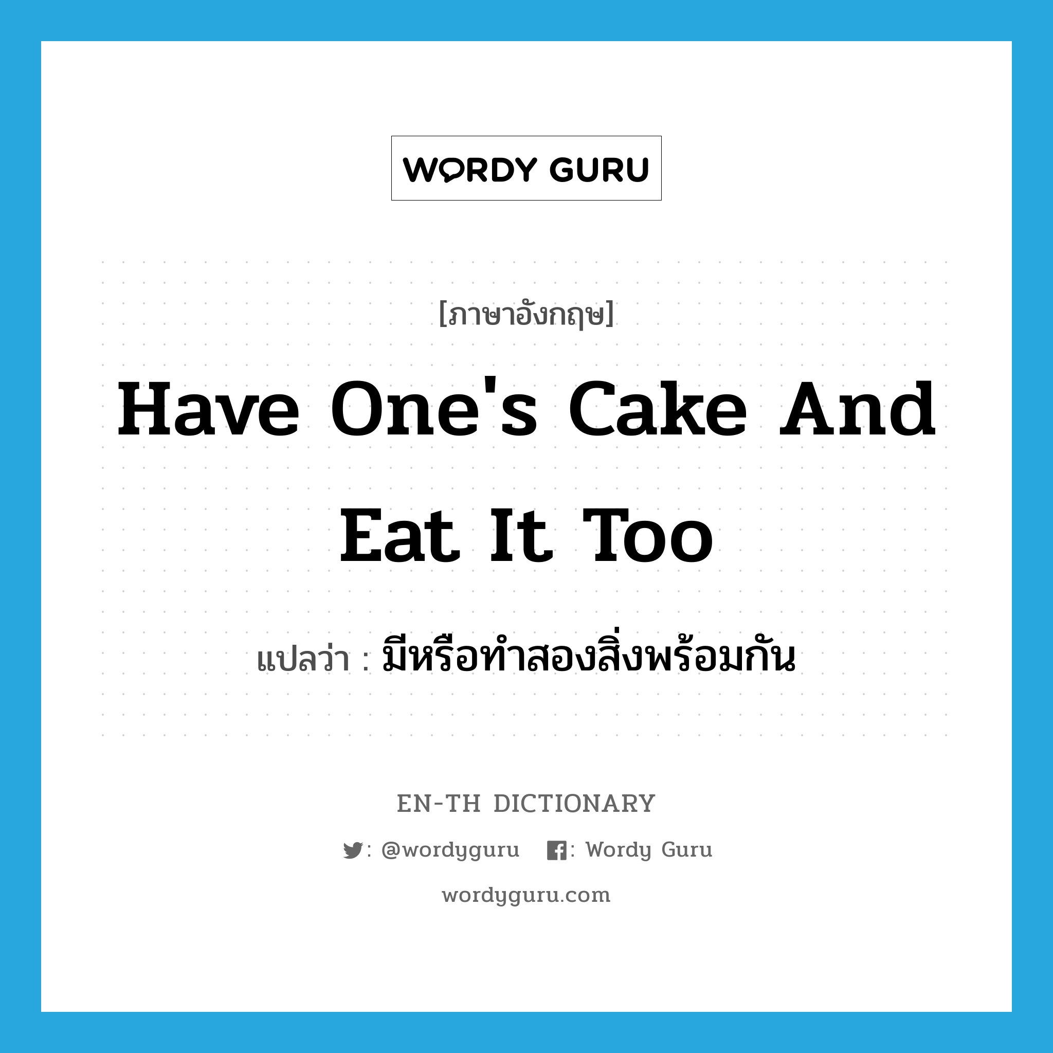มีหรือทำสองสิ่งพร้อมกัน ภาษาอังกฤษ?, คำศัพท์ภาษาอังกฤษ มีหรือทำสองสิ่งพร้อมกัน แปลว่า have one's cake and eat it too ประเภท IDM หมวด IDM