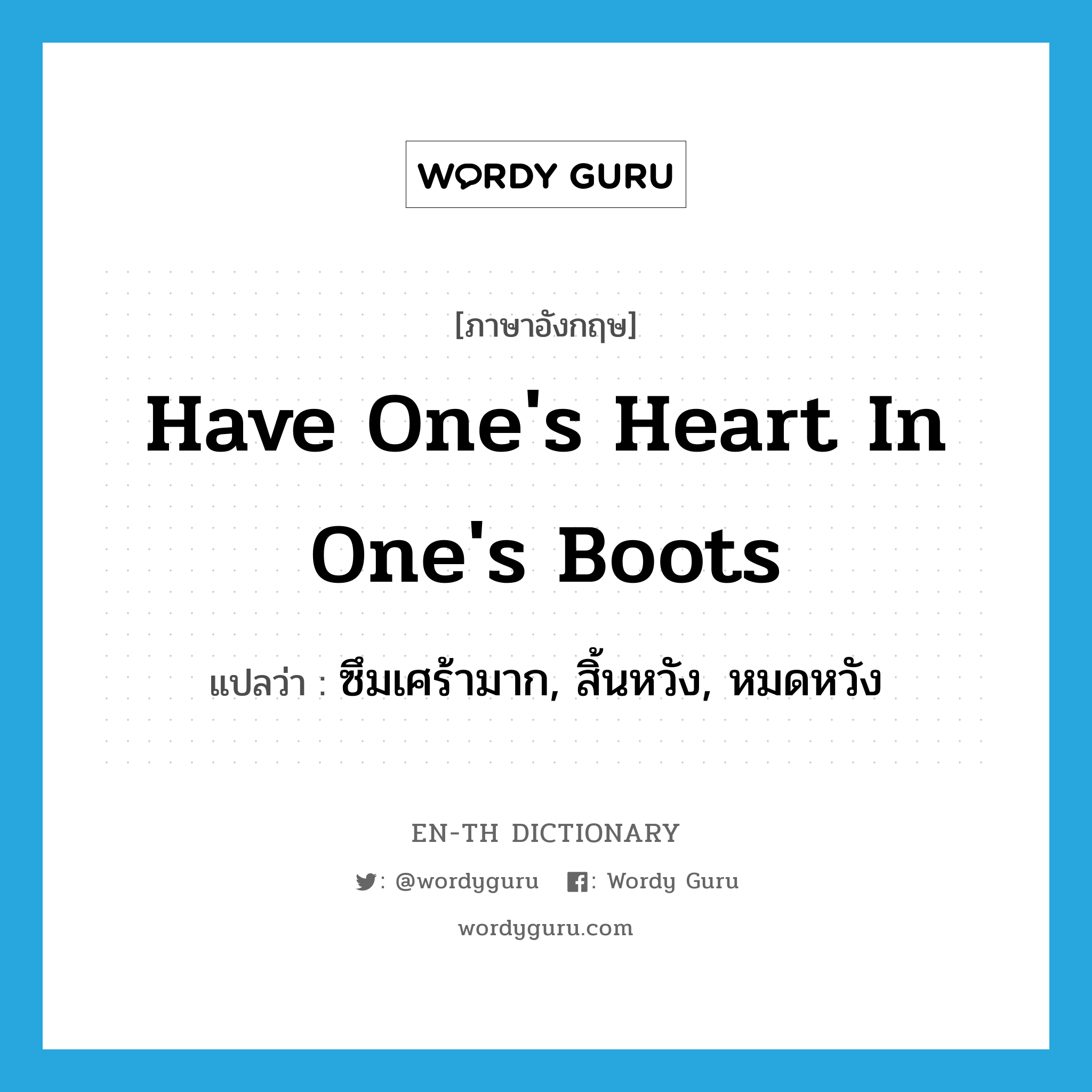have one's heart in one's boots แปลว่า?, คำศัพท์ภาษาอังกฤษ have one's heart in one's boots แปลว่า ซึมเศร้ามาก, สิ้นหวัง, หมดหวัง ประเภท IDM หมวด IDM
