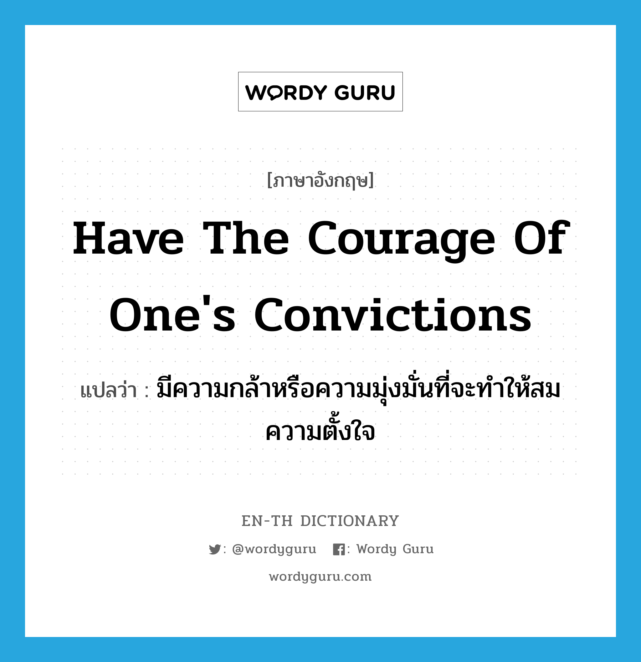 have the courage of one's convictions แปลว่า?, คำศัพท์ภาษาอังกฤษ have the courage of one's convictions แปลว่า มีความกล้าหรือความมุ่งมั่นที่จะทำให้สมความตั้งใจ ประเภท IDM หมวด IDM
