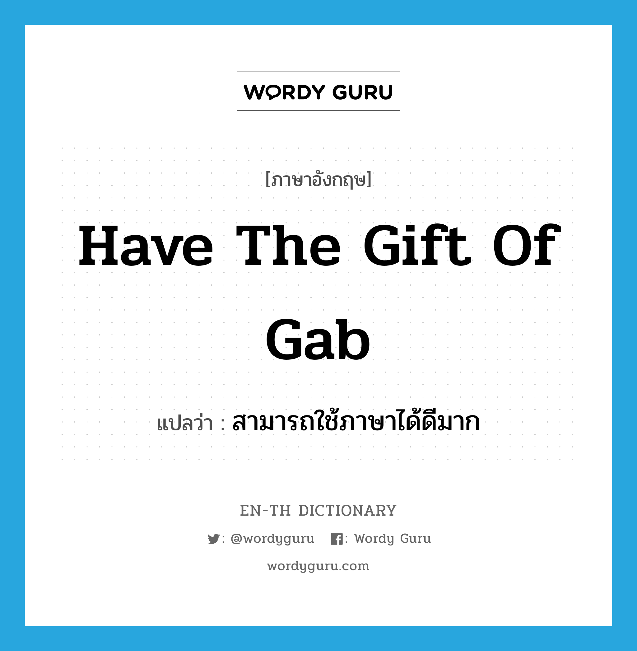 สามารถใช้ภาษาได้ดีมาก ภาษาอังกฤษ?, คำศัพท์ภาษาอังกฤษ สามารถใช้ภาษาได้ดีมาก แปลว่า have the gift of gab ประเภท IDM หมวด IDM