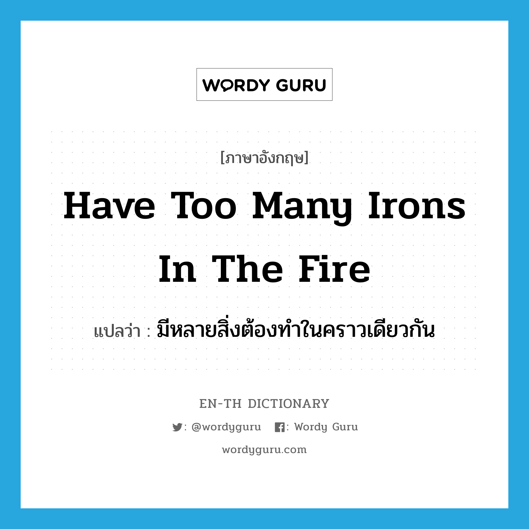 have too many irons in the fire แปลว่า?, คำศัพท์ภาษาอังกฤษ have too many irons in the fire แปลว่า มีหลายสิ่งต้องทำในคราวเดียวกัน ประเภท IDM หมวด IDM