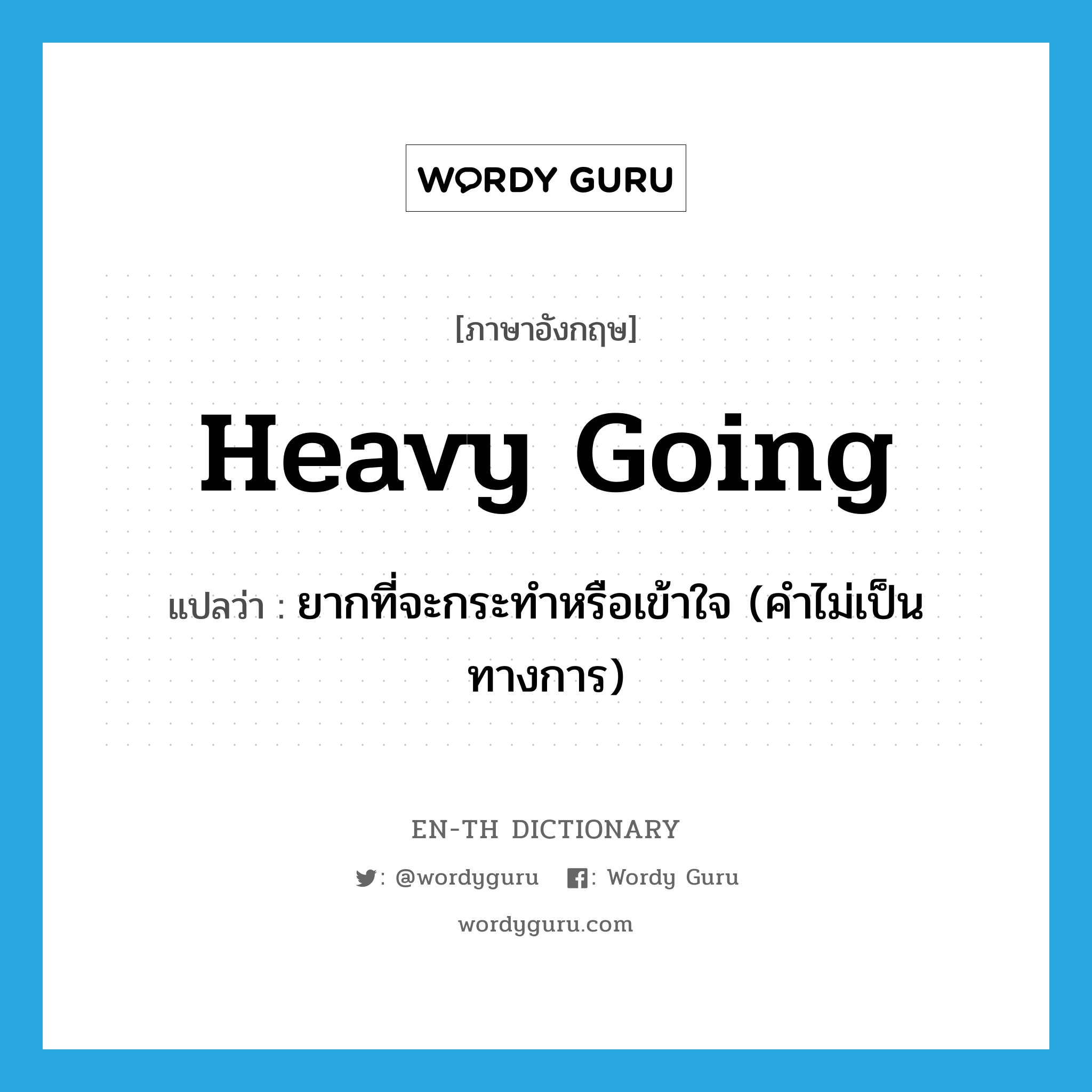 heavy going แปลว่า?, คำศัพท์ภาษาอังกฤษ heavy going แปลว่า ยากที่จะกระทำหรือเข้าใจ (คำไม่เป็นทางการ) ประเภท IDM หมวด IDM